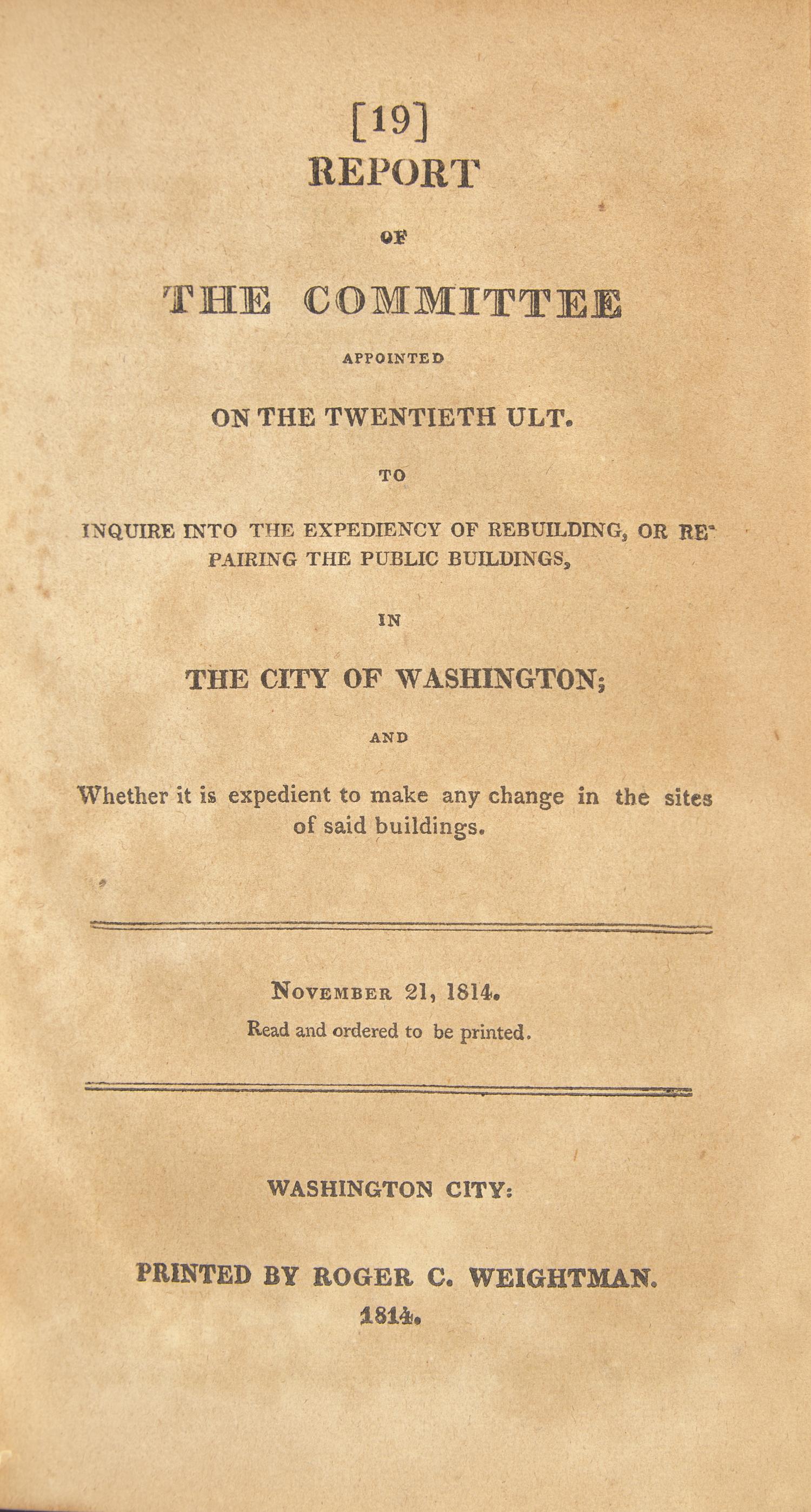 [War of 1812] Report of the Committee Appointed...to Inquire into the Expediency of Rebuilding, or Repairing the Public Buildings, in the City of Washington...