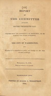 [War of 1812] Report of the Committee Appointed...to Inquire into the Expediency of Rebuilding, or Repairing the Public Buildings, in the City of Washington...