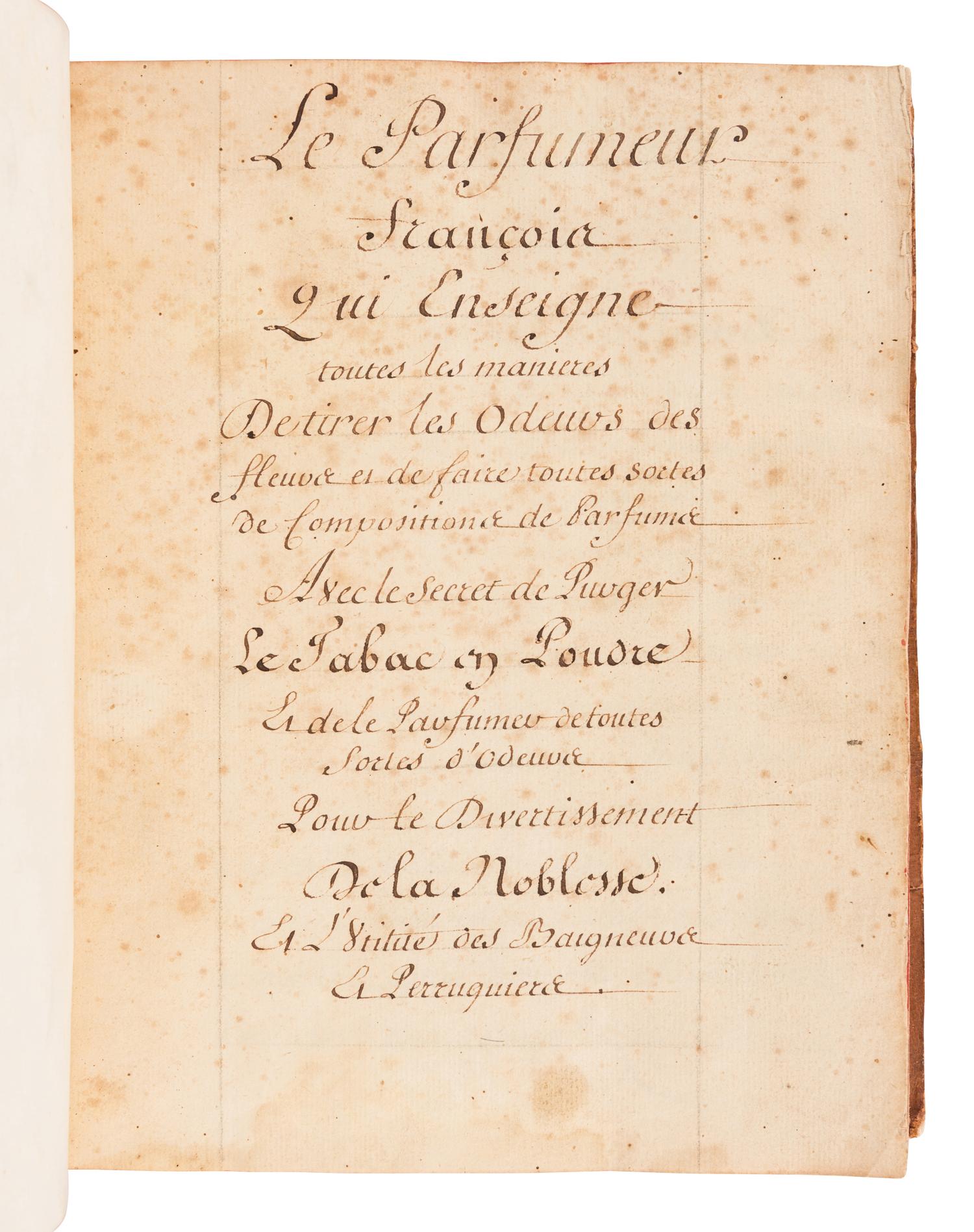 [MANUSCRIPT - PERFUMES]. [BARBE, Simon]. "Le parfumeur françois, qui enseigne toutes les manières de tirer les Odeurs des fleurs; & à faire toutes sortes de compositions de Parfums. Avec le secret de purger le tabac en poudre; & le parfumer de toutes sortes d'Odeurs. pour le divertissement de la Noblesse et Utilité des Baigneurs et Perruquiers ." [Lyon, ca 1660s or later].