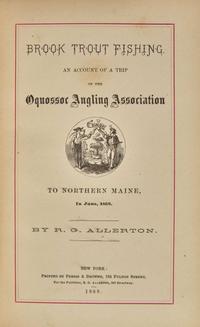[Fishing] Allerton, R(euben) G.: Brook Trout Fishing. An Account of a Trip of the Oquossoc Angling Association to Northern Maine, in June, 1869