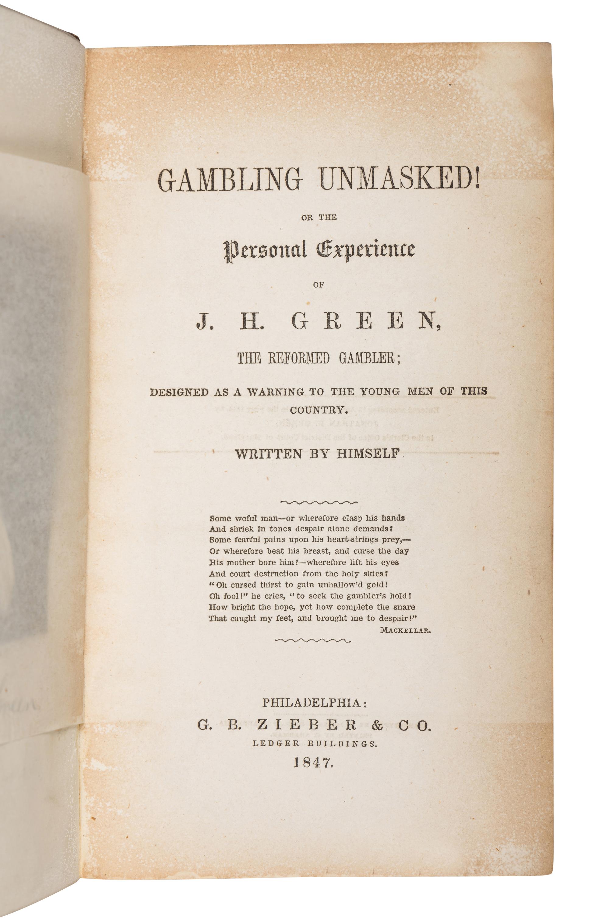 GREEN, Jonathan Harrington (1813-1887). Gambling Unmasked ! Or the Personal Experience of J.H. Green, the Reformed Gambler . Philadelphia: G.B. Zieber & Co., 1847.