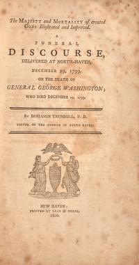[Washington, George] Trumbull, Benjamin. The Majesty and Mortality of created Gods Illustrated and Improved. A Funeral Discourse, Delivered at North-Haven, December 29, 1799. On the Death of General George Washington; Who Died December 14, 1799