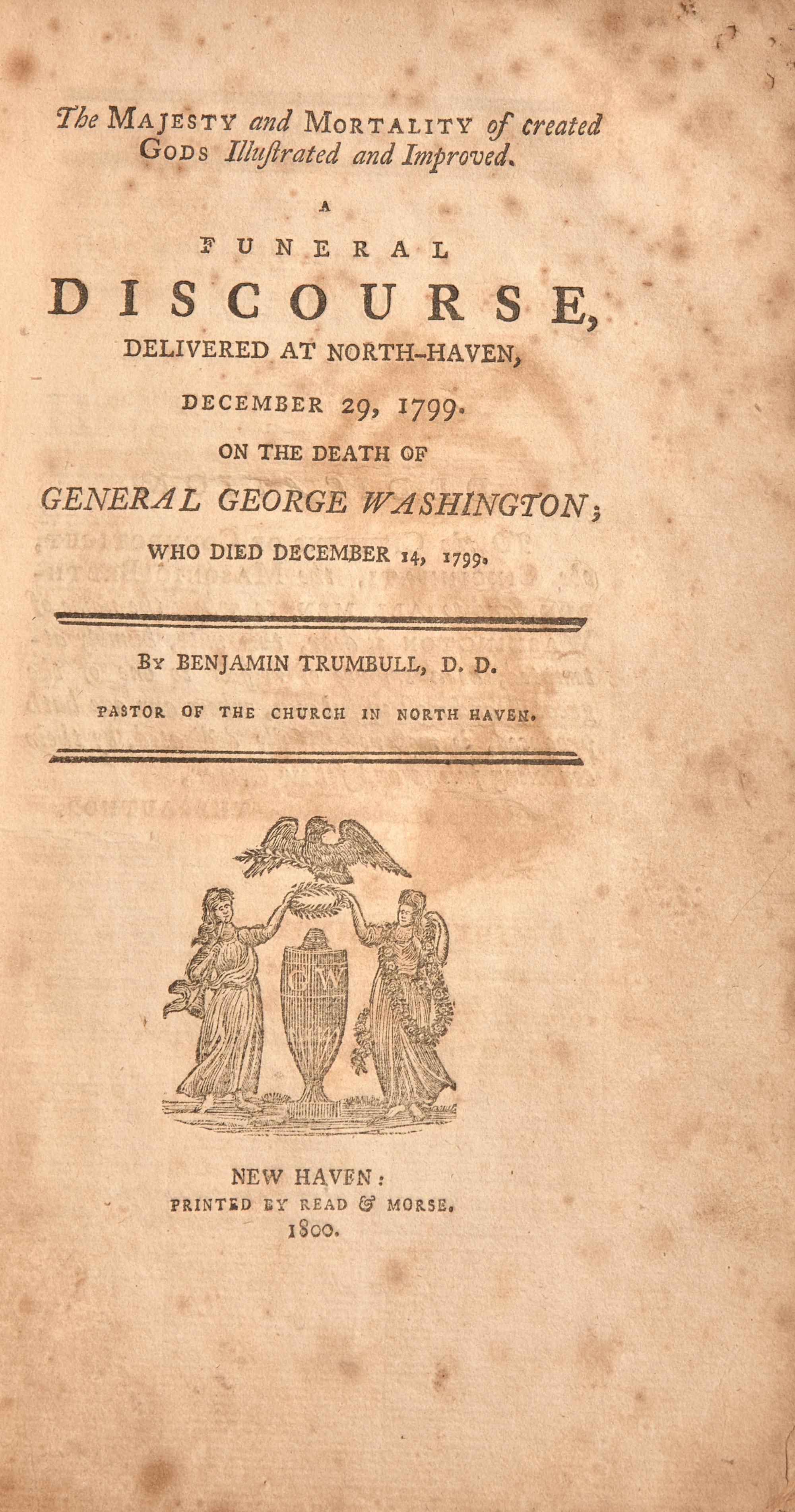 [Washington, George] Trumbull, Benjamin. The Majesty and Mortality of created Gods Illustrated and Improved. A Funeral Discourse, Delivered at North-Haven, December 29, 1799. On the Death of General George Washington; Who Died December 14, 1799