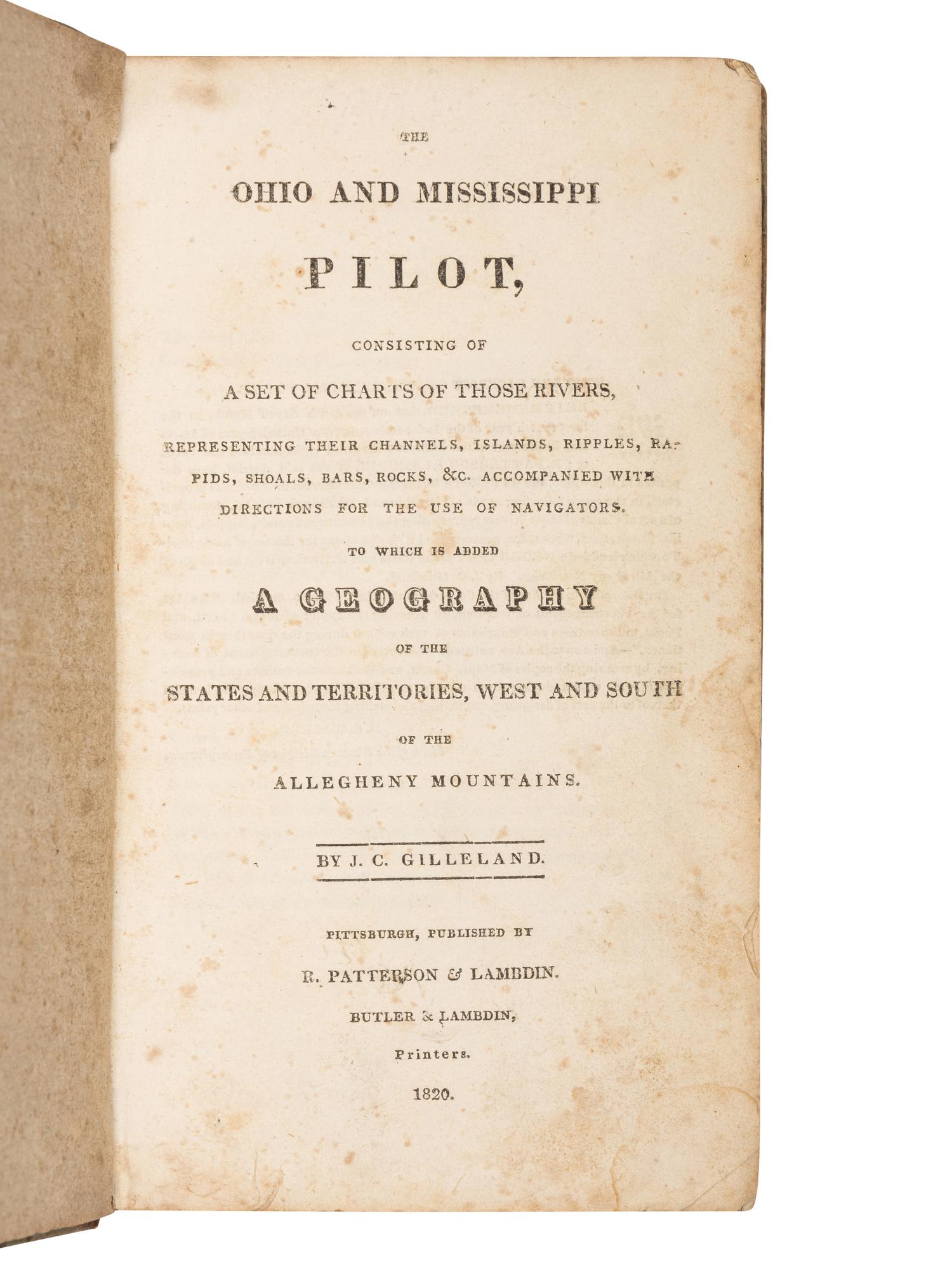GILLELAND, J.C. The Ohio and Mississippi Pilot. Consisting of a set of Charts of those Rivers... With Directions for the use of Navigators. To Which is Added a Geography of the States and Territories, West and South of the Allegheny Mountains . Pittsburgh: R. Patterson & Lambdin, 1820.