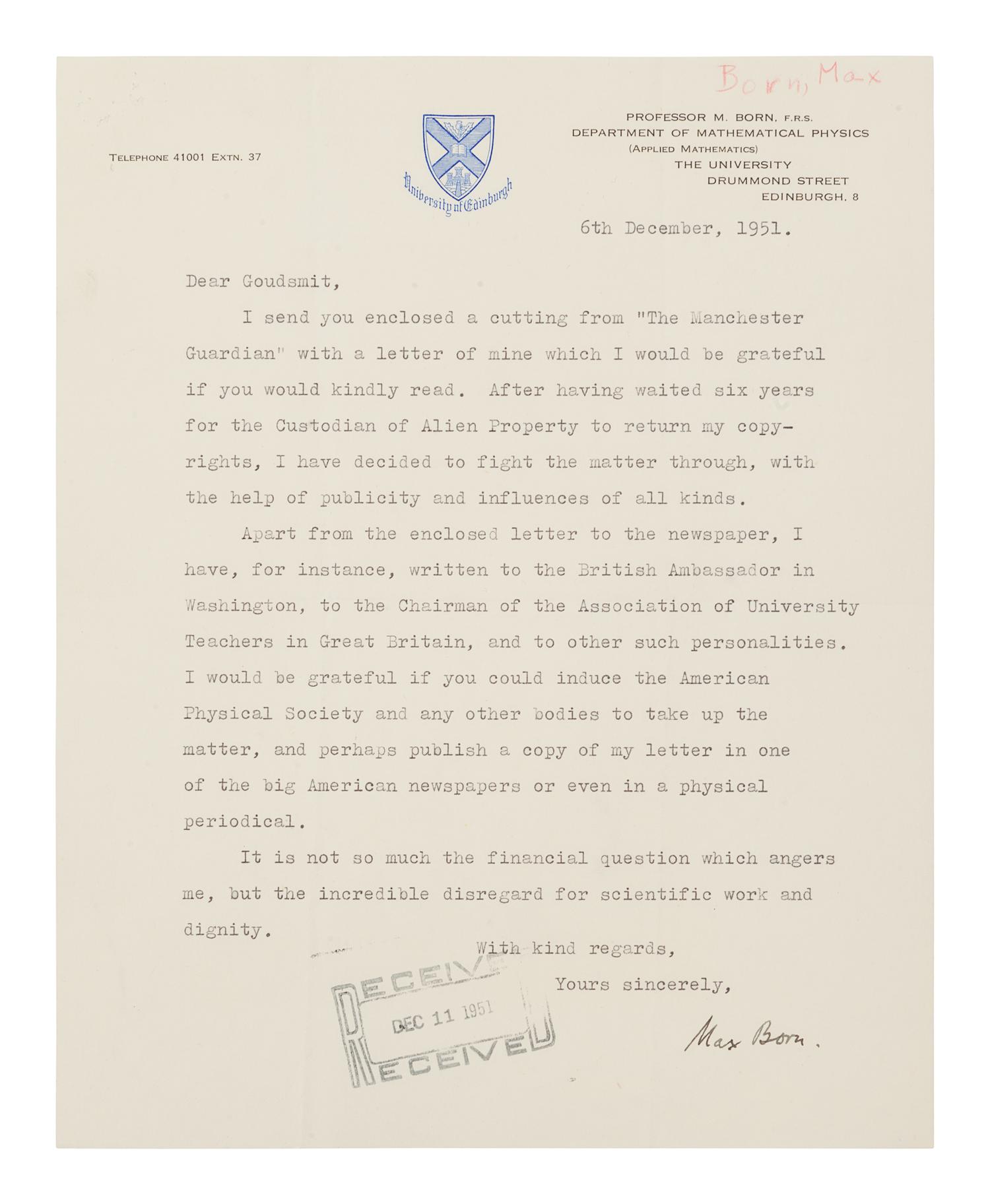 BORN, Max (1882-1970). Typed letter signed ("Max Born") to Samuel Goudsmit. Edinburgh, 6 December 1951. 1 page, 4to, 254 x 203 mm, on University of Edinburgh stationery, received stamp lower margin, red pencil annotation upper corner, a few tiny holes upper left corner, creased .