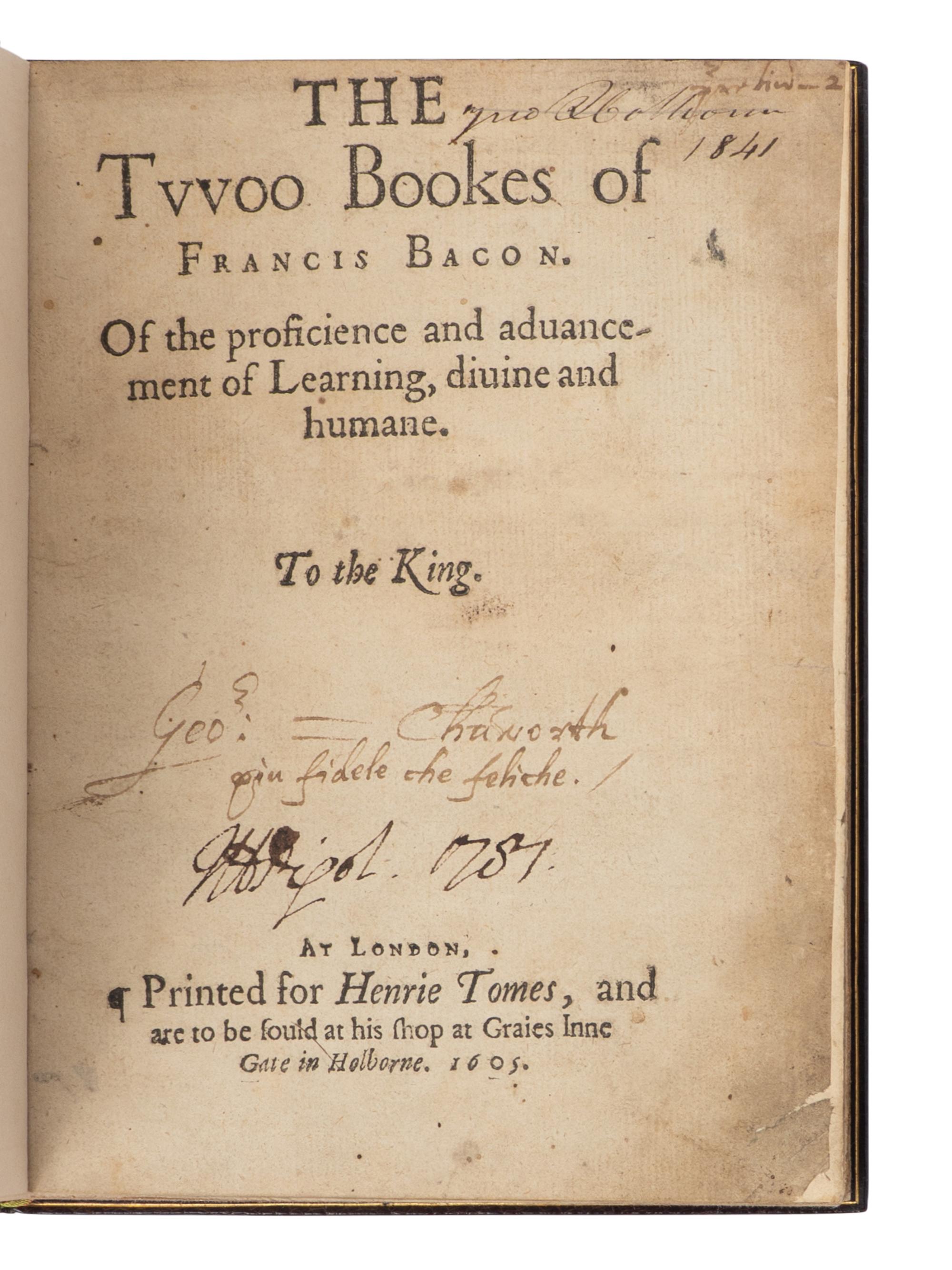 BACON, Francis, Sir (1561-1626). The Twoo Bookes of Francis Bacon. Of the proficience and advancement of Learning, divine and humane . London: [Thomas Purfoot and Thomas Creede] for Henrie Tomes, 1605.