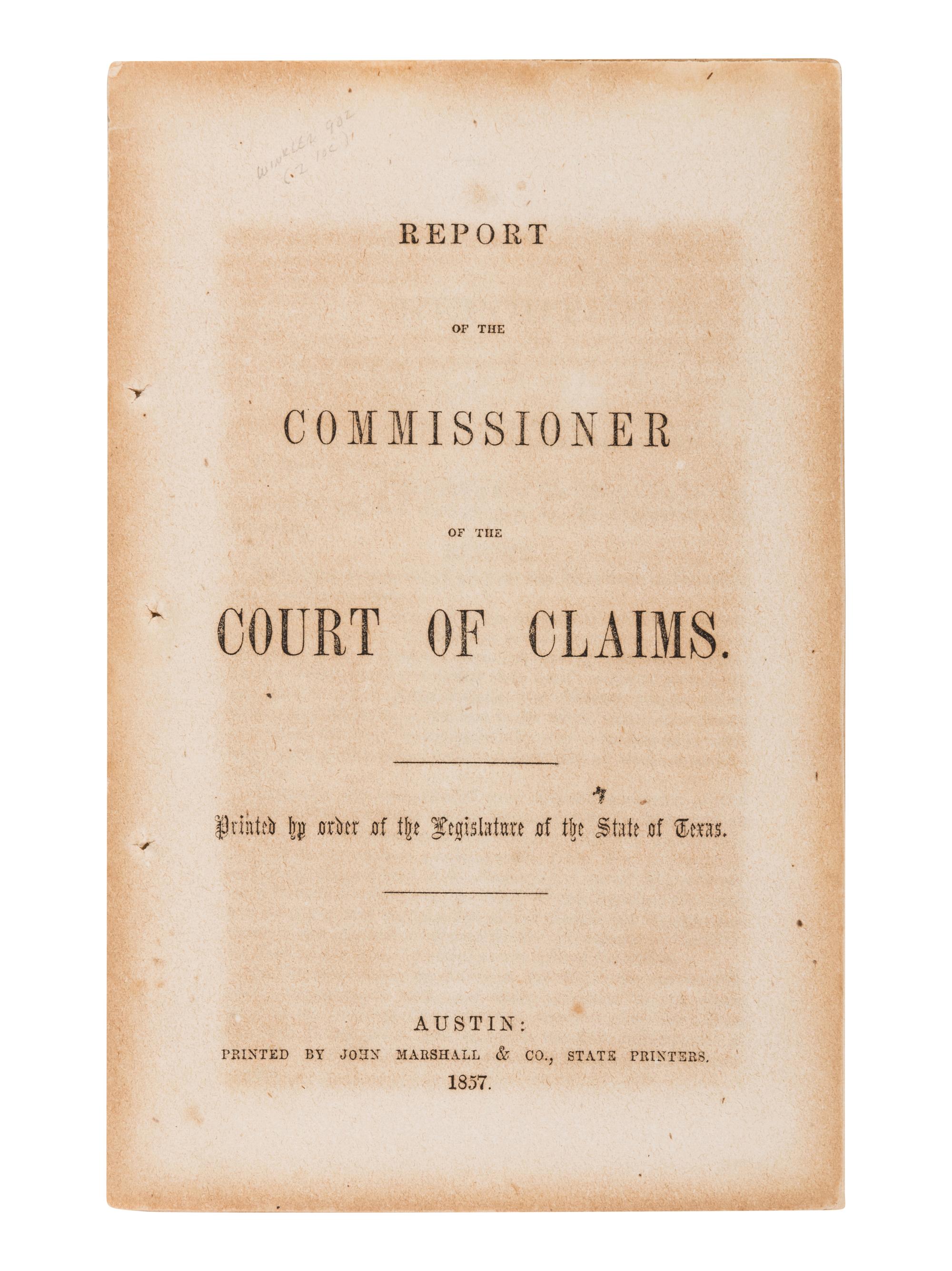[TEXAS]. Report of the Commissioner of the Court of Claims. Printed by order of the legislature of the State of Texas . Austin: John Marshall & Co., 1857.