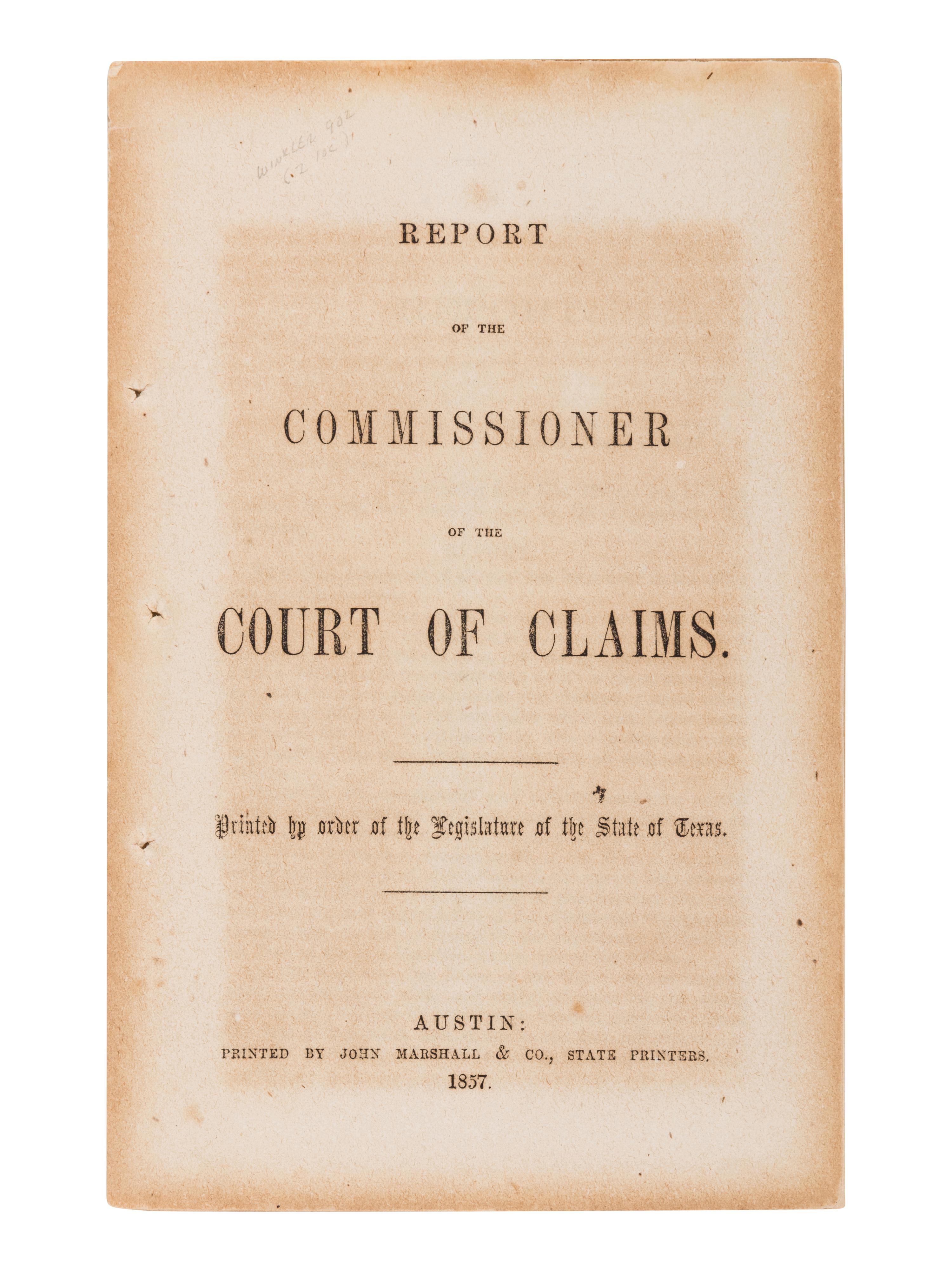 [TEXAS]. Report of the Commissioner of the Court of Claims. Printed by order of the legislature of the State of Texas . Austin: John Marshall & Co., 1857.