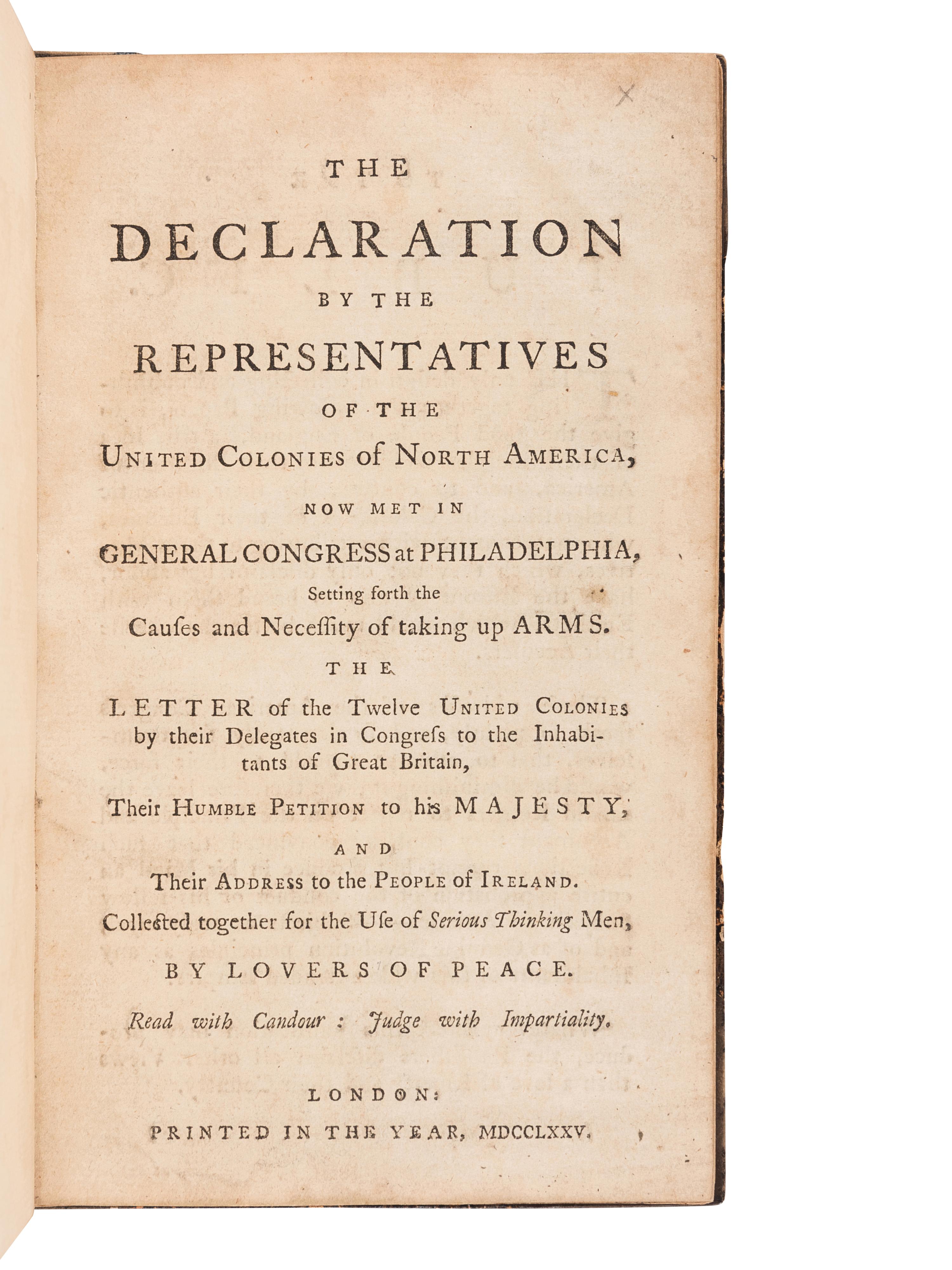 [CONTINENTAL CONGRESS]. The Declaration by the Representatives of the United Colonies of North America, now met in General Congress at Philadelphia, Setting forth the Causes and Necessity of taking up Arms . The Letter of the Twelve United Colonies by their Delegates in Congress to the Inhabitants of Great Britain, their Humble Petition to his Majesty, and their Address to the People of Ireland. Collected together for the Use of Serious Thinking Men, by Lovers of Peace . London: N.p., 1775.