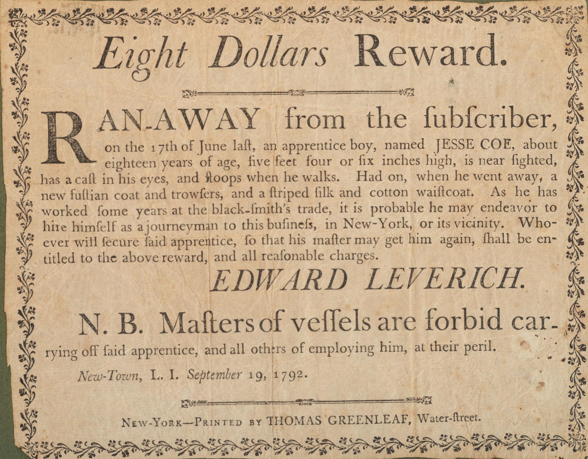 [REWARD]. Eight Dollars Reward. Ran-away from the subscriber...an apprentice boy. New York: Thomas Greenleaf, 1792.