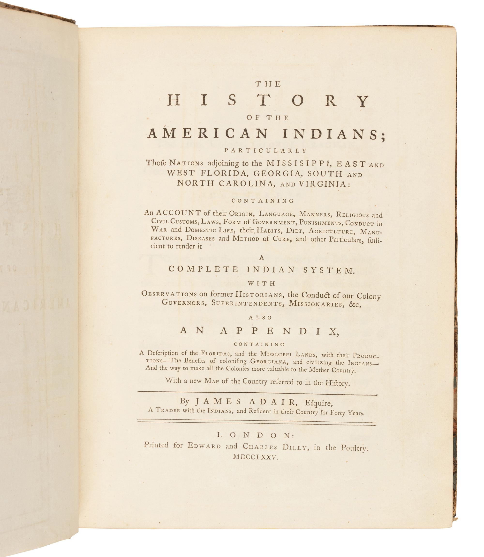 ADAIR, James (1709?-1783). The History of the American Indians; particularly those Nations adjoining to the Mississippi, East and West Florida, Georgia, South and North Carolina, and Virginia . London: for Edward and Charles Dilly, 1775.