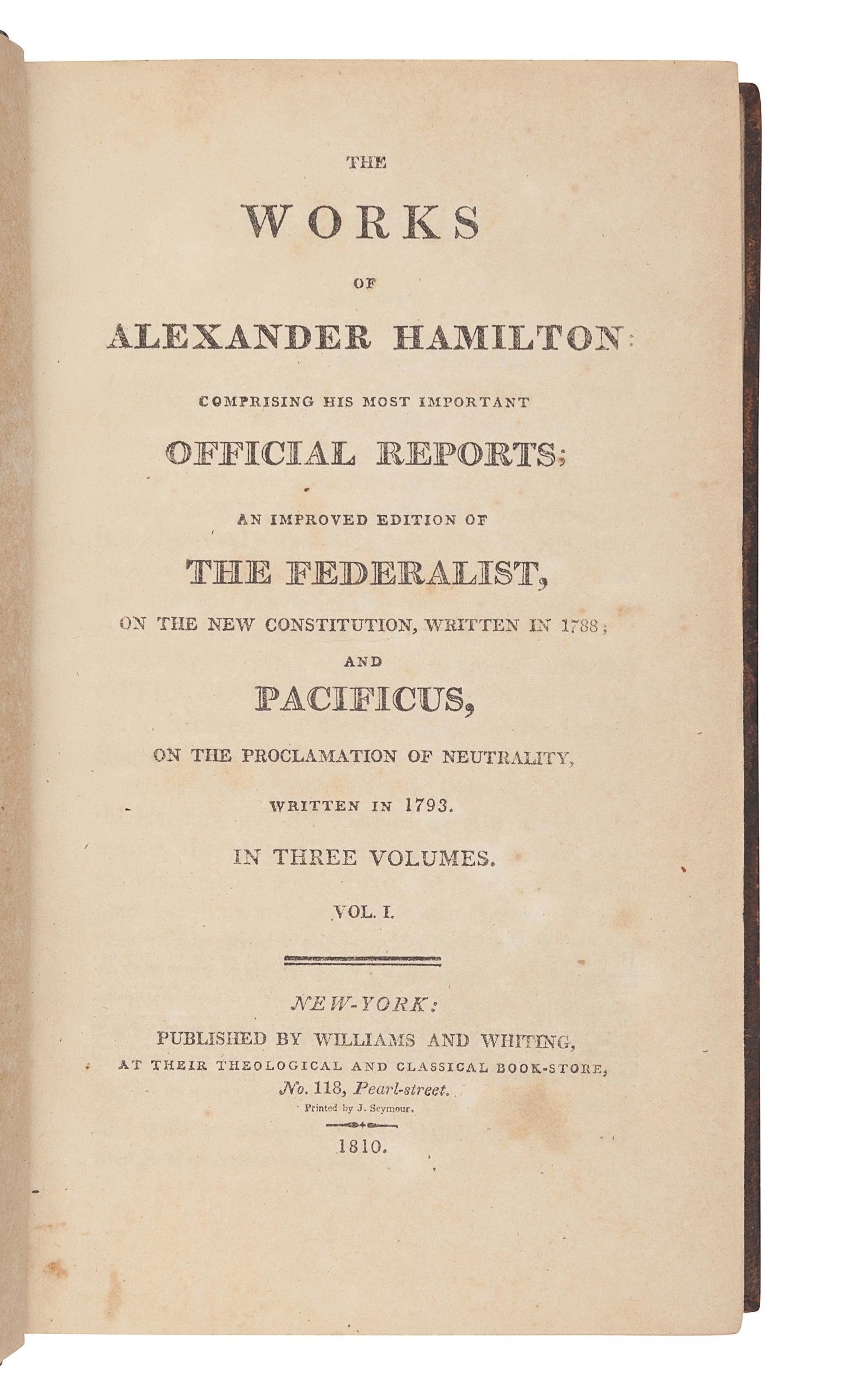 HAMILTON, Alexander (1757-1804). The Works of Alexander Hamilton: Comprising His Most Important Official Reports; An Improved Edition of the Federalist, on the New Constitution, written in 1788; and Pacificus, on the Proclamation of Neutrality, Written in 1793 . New York: Williams & Whiting, 1810.