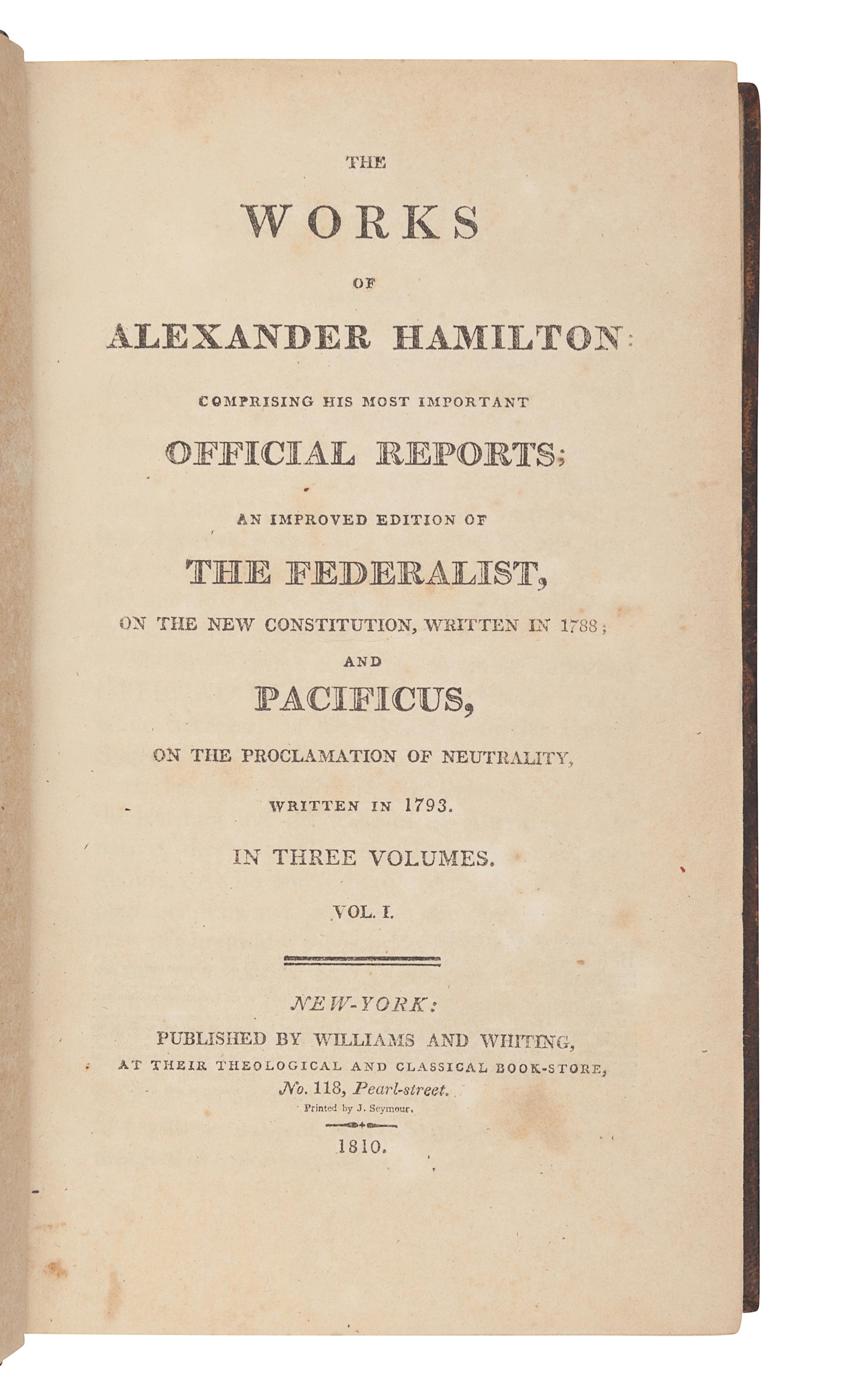 HAMILTON, Alexander (1757-1804). The Works of Alexander Hamilton: Comprising His Most Important Official Reports; An Improved Edition of the Federalist, on the New Constitution, written in 1788; and Pacificus, on the Proclamation of Neutrality, Written in 1793 . New York: Williams & Whiting, 1810.
