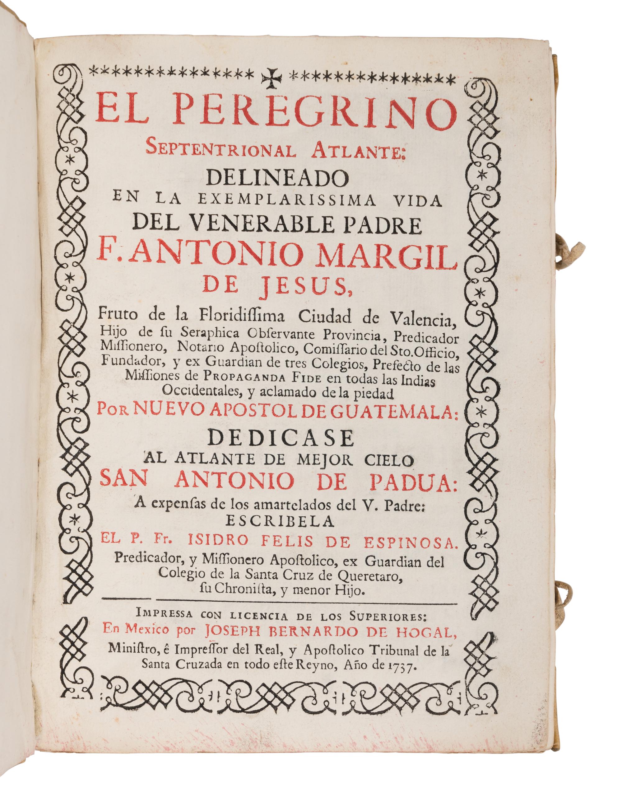 ESPINOSA, Isidro Felix de (1679-1755). El Peregrino Septentrional Atlante: Delineado en la Exemplarissima Vida del Venerable Padre F. Antonio Margil de Jesus... Mexico: Joseph Bernardo de Hogal, 1737.