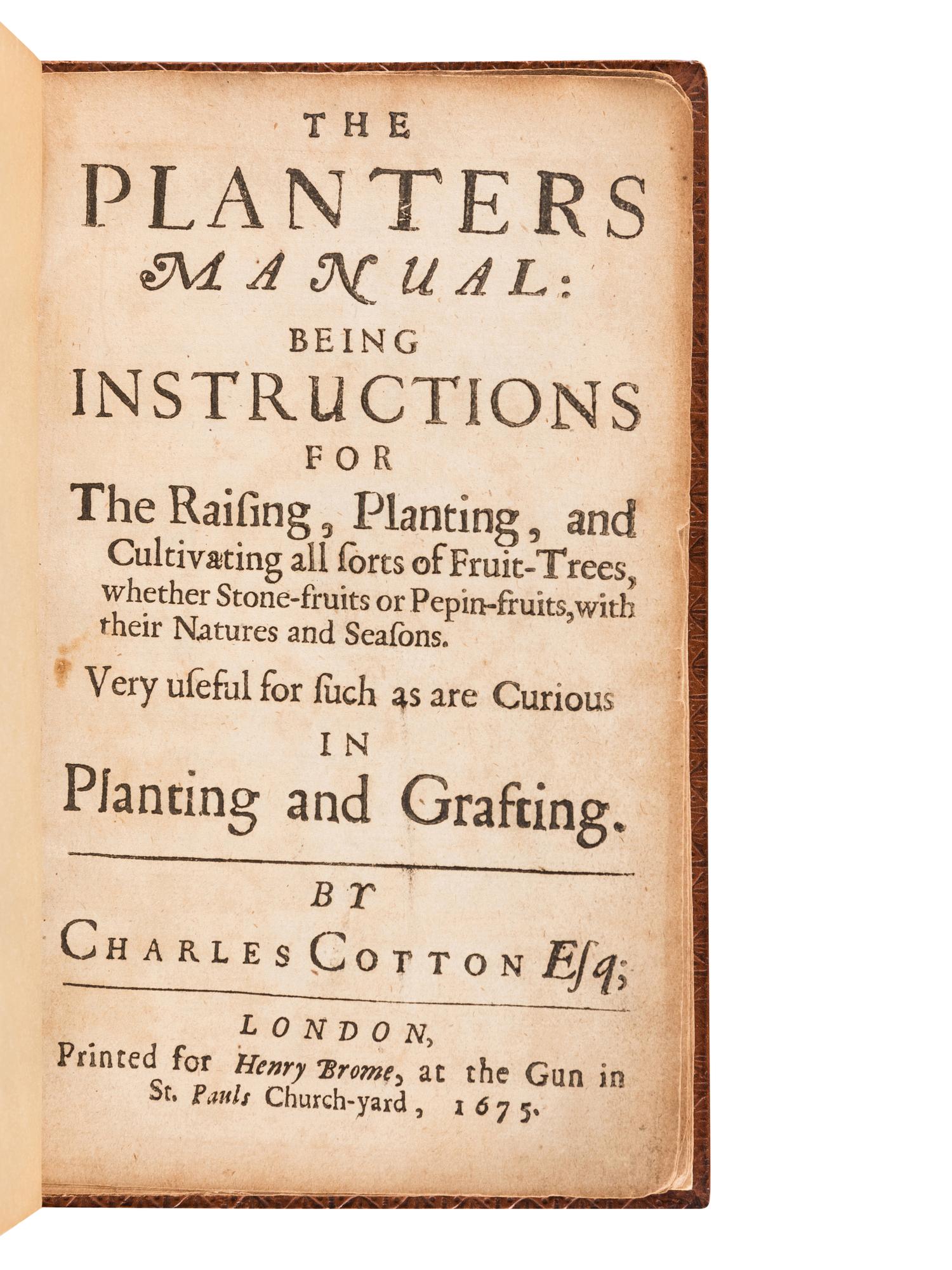 COTTON, Charles (1630-1687). The Planters Manual: Being Instructions for the Raising, Planting, and Cultivating all sorts of Fruit-Trees, whether Stone-fruits or Pepin-fruits, with their Natures and Seasons. Very useful for such as are Curious in Planting and Grafting . London: Henry Brome, 1675.