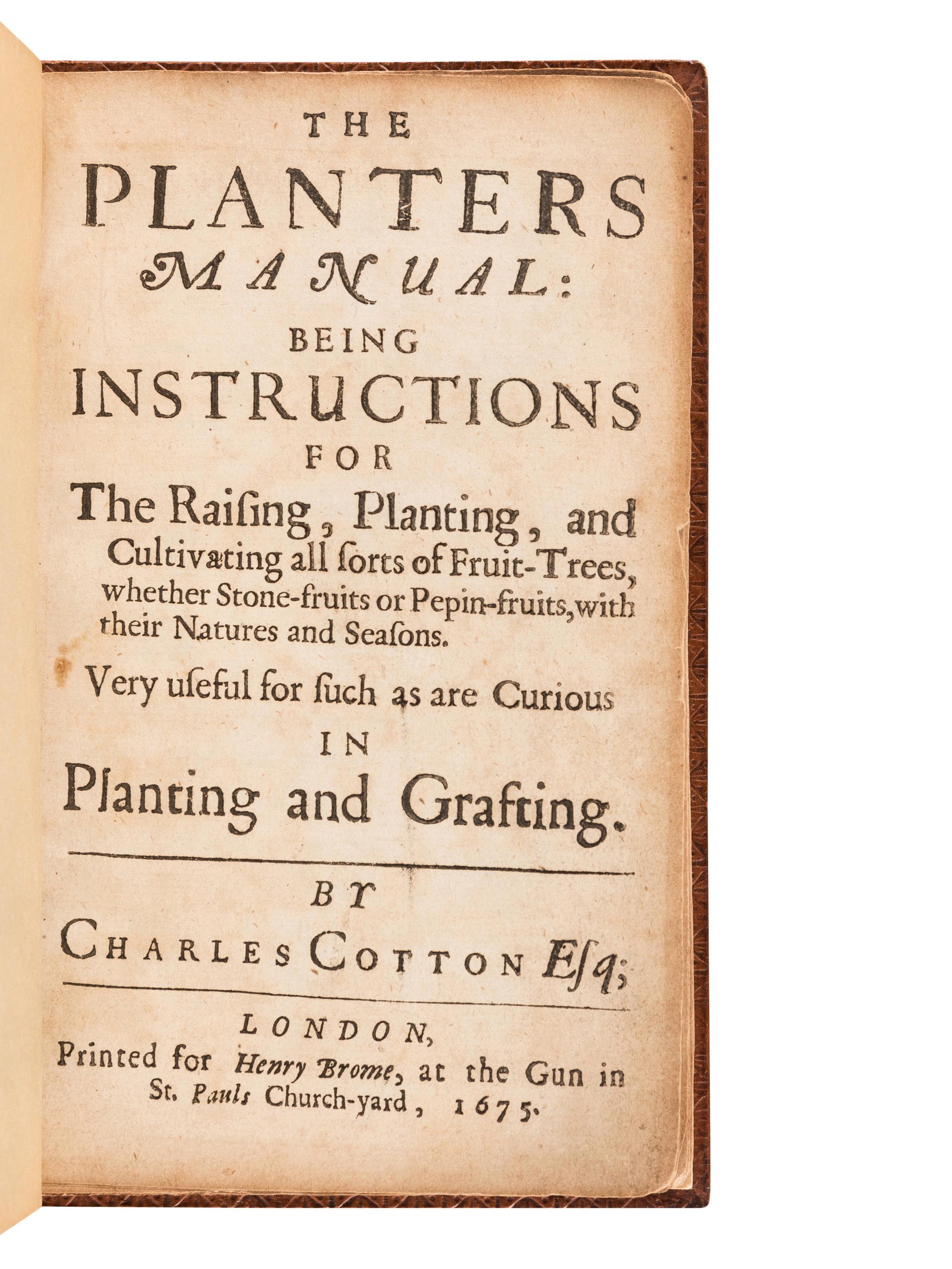 COTTON, Charles (1630-1687). The Planters Manual: Being Instructions for the Raising, Planting, and Cultivating all sorts of Fruit-Trees, whether Stone-fruits or Pepin-fruits, with their Natures and Seasons. Very useful for such as are Curious in Planting and Grafting . London: Henry Brome, 1675.