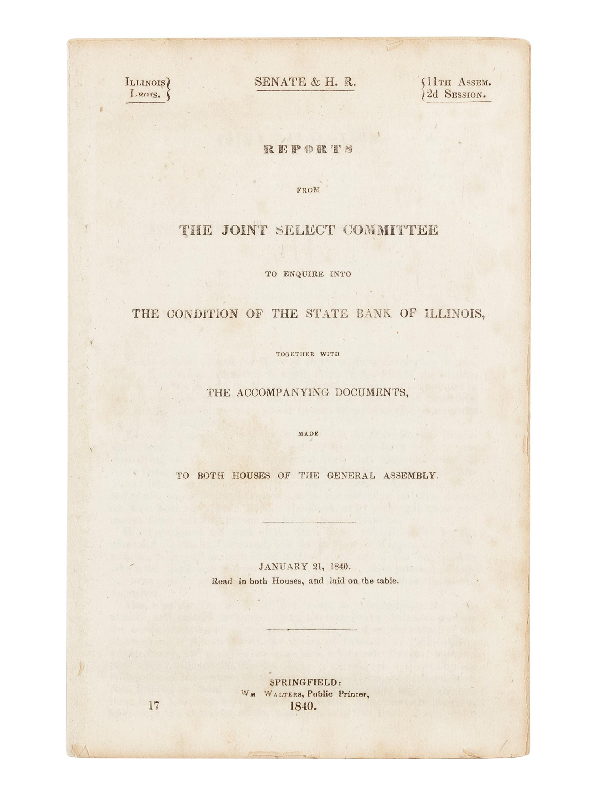 LINCOLN, Abraham (1809-1865). Reports from the Joint Select Committee to Enquire into the Condition of the State Bank of Illinois, together with the Accompanying Documents, Made to Both Houses of the General Assembly. January 21, 1840 . Springfield: William Walters, 1840.