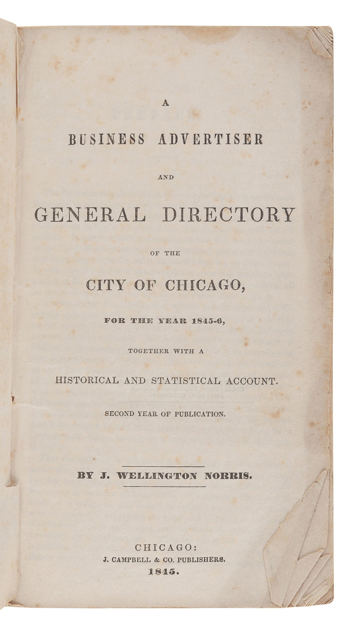[CHICAGO]. NORRIS, J. Wellington. A Business Advertiser and General Directory of the City of Chicago, for the Year 1845-6, together with a Historical and Statistical Account. Second year of publication . Chicago: J. Campbell & Co. Publishers, 1845.