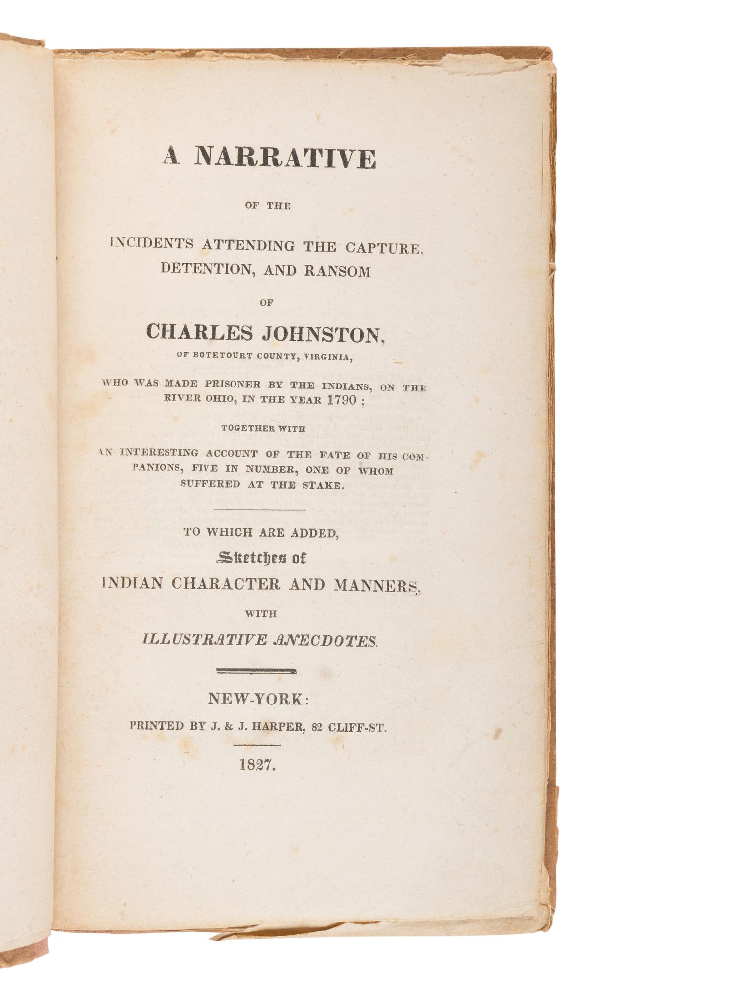[JOHNSTON, Charles (b. 1768)]. A Narrative of the Incidents Attending the Capture, Detention, and Ransom of Charles Johnston... Who was made Prisoner by the Indians, on the River Ohio, in the Year 1790... To which are Added Sketches of Indian Character and Manners, with Illustrative Anecdotes . New York: Printed by J. & J. Harper, 1827.