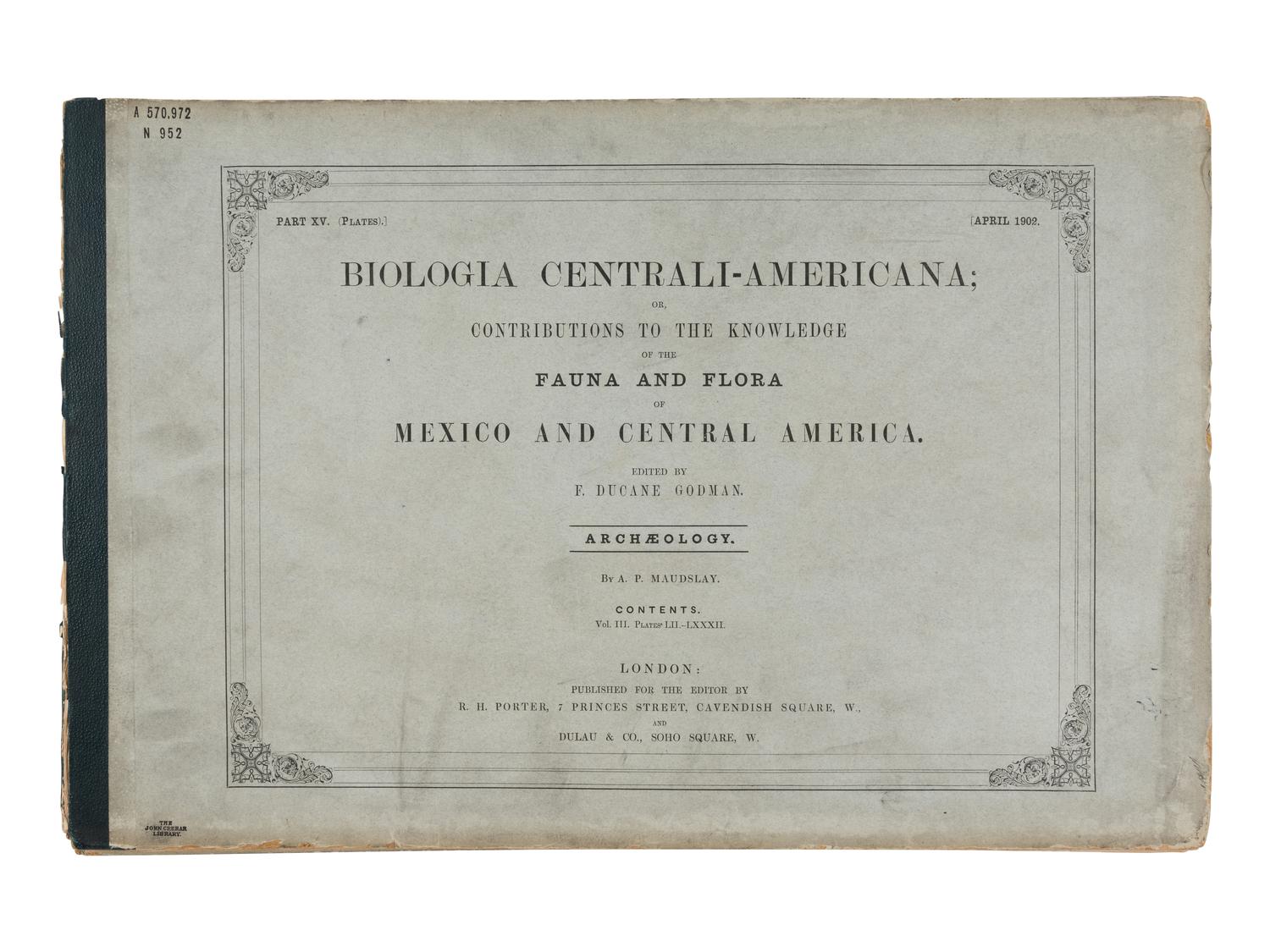 GODMAN, Frederick DuCane and Osbert SALVIN, editors. -- MAUDSLEY, A. P. Biologia Centrali-Americana: Contributions to the Knowledge of the Fauna and Flora of Mexico and Central America Archaeology . London: R. H. Porter, February 1889-August 1902.