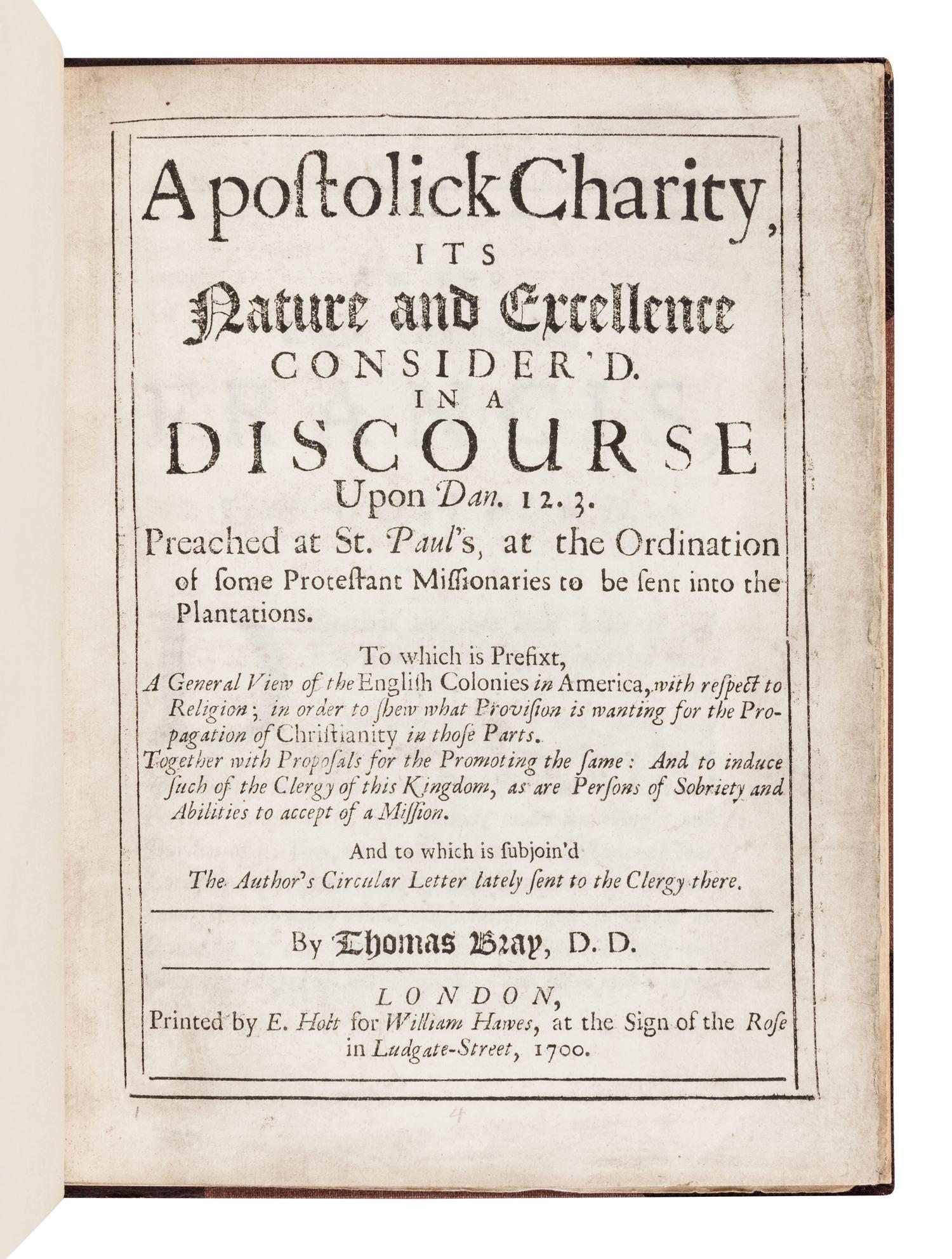 BRAY, Thomas (1658-1730). Apostolick charity, its nature and excellence consider’d. In a discourse upon Dan. 12. 3. preached at St. Paul’s, at the ordination of some Protestant missionaries to be sent into the plantations . London: E. Holt for William Hawes, 1700.