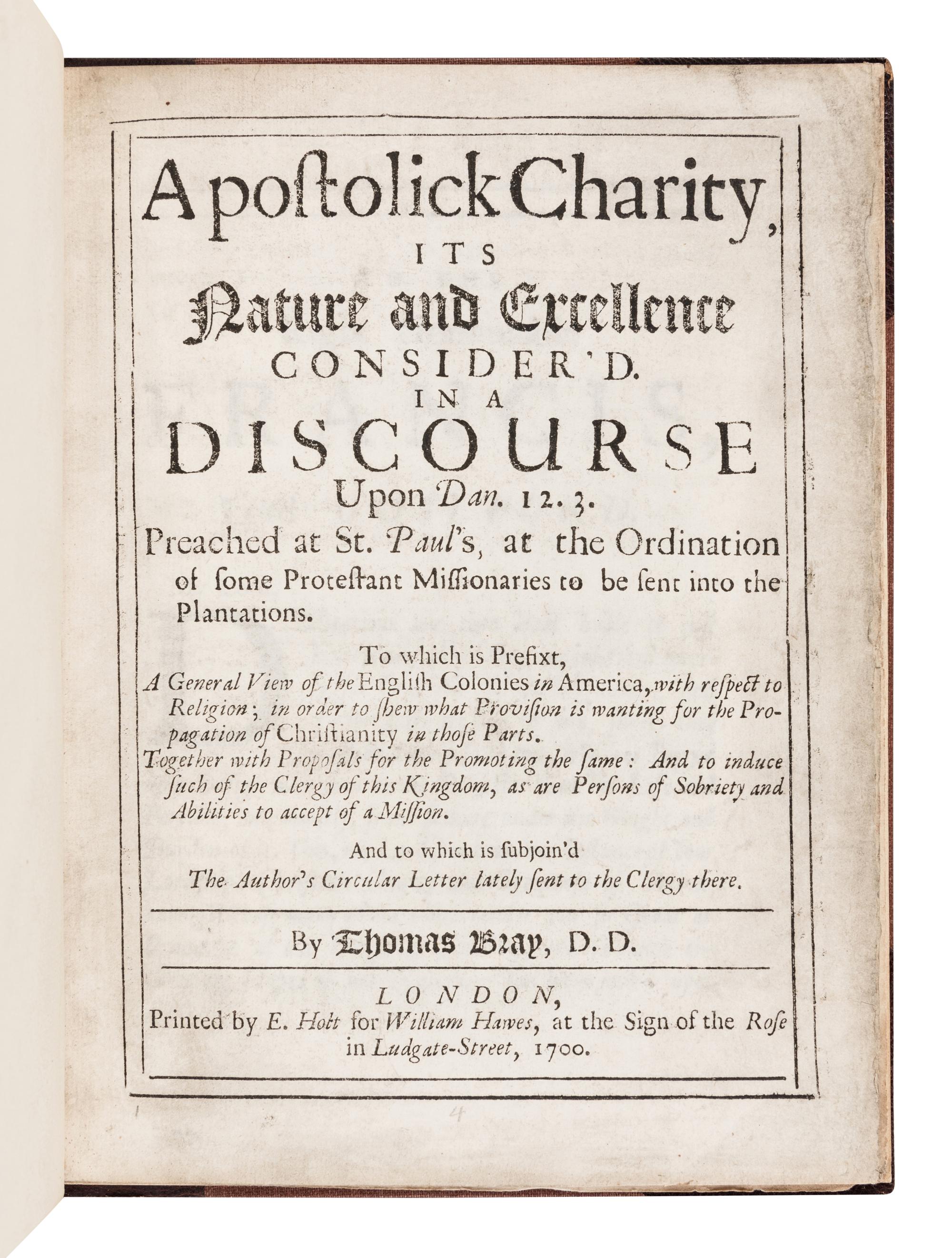 BRAY, Thomas (1658-1730). Apostolick charity, its nature and excellence consider’d. In a discourse upon Dan. 12. 3. preached at St. Paul’s, at the ordination of some Protestant missionaries to be sent into the plantations . London: E. Holt for William Hawes, 1700.