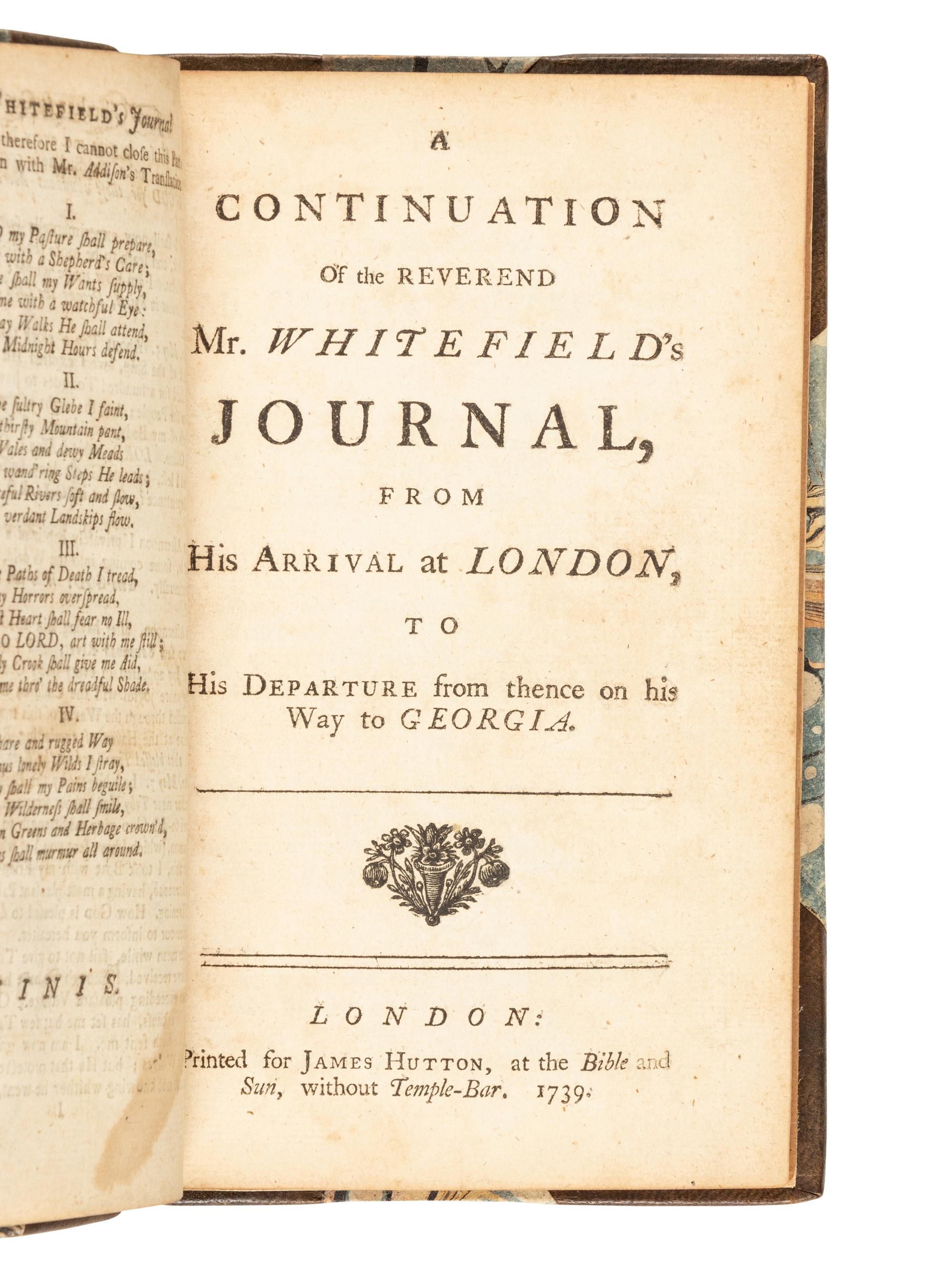 [GEORGIA]. WHITEFIELD, George (1714-1770). A Journal of a Voyage from London to Savannah in Georgia. In Two Parts. --A Continuation of the Reverend Mr. Whitefield's Journal, from his Arrival at London to His Departure from thence on his Way to Georgia . London: James Hutton, 1738, 1739.