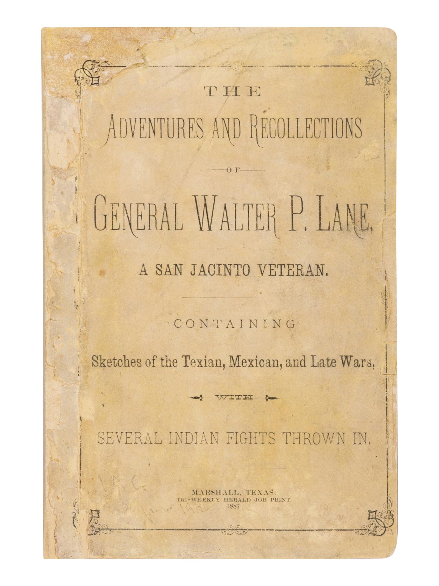 LANE, Walter Paye (1817-1892). The Adventures and Recollections of General Walter P. Lane, a San Jacinto Veteran. Containing Sketches of the Texian, Mexican, and Late Wars, with Several Indian Fights Thrown In . Marshall: Tri-Weekly Herald, 1887.