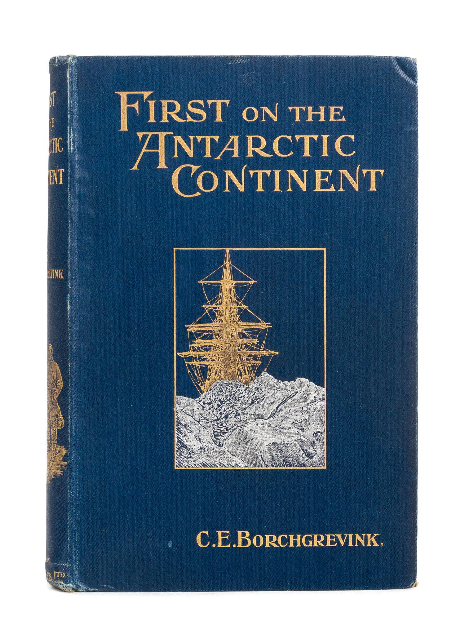 BORCHGREVINK, Carsten Egebert (1864-1934). First on the Antarctic Continent. Being an Account of the British Antarctic Expedition 1898-