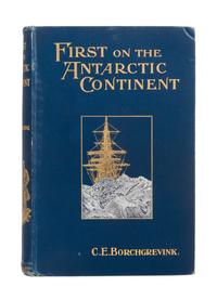 BORCHGREVINK, Carsten Egebert (1864-1934). First on the Antarctic Continent. Being an Account of the British Antarctic Expedition 1898-