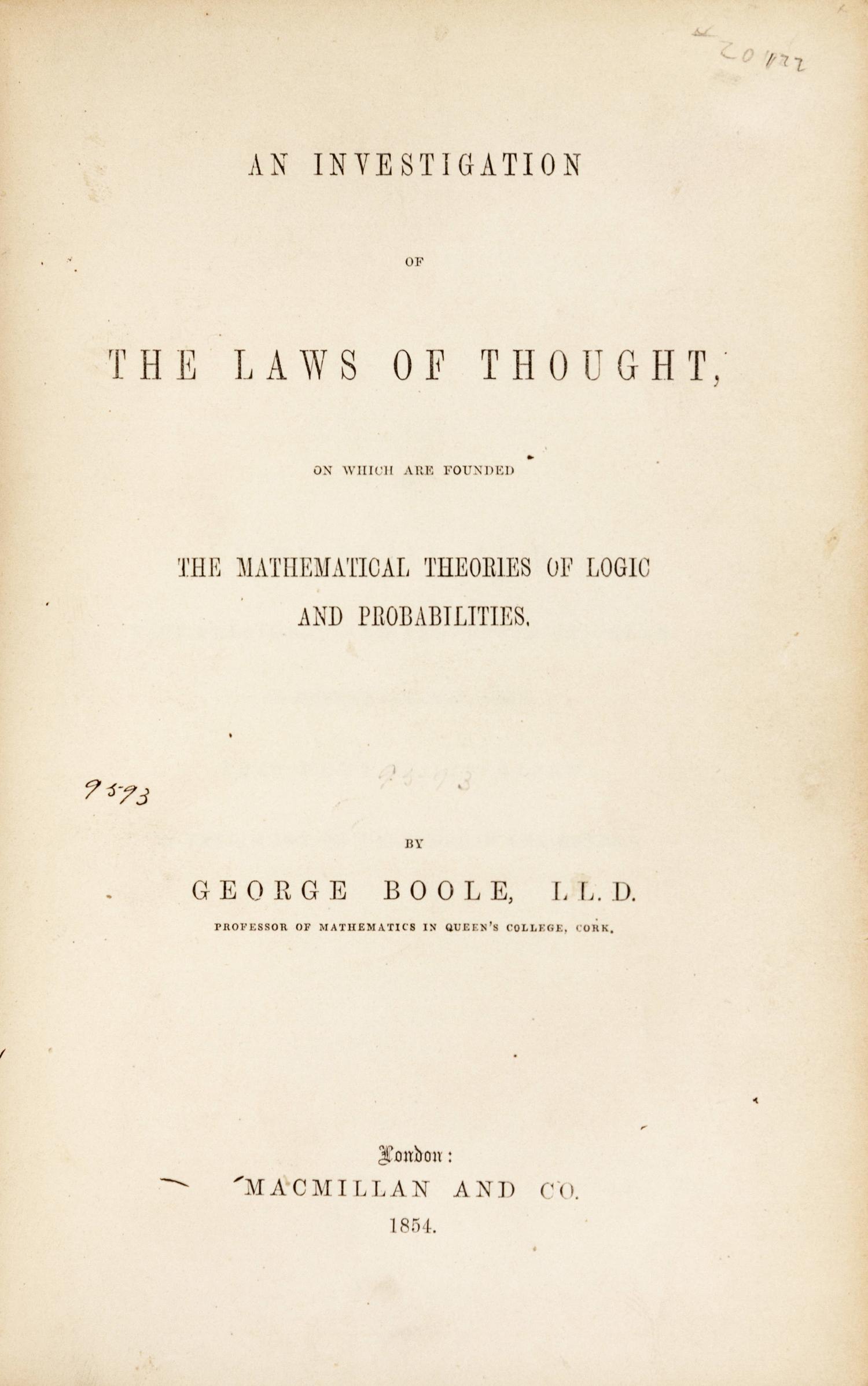 BOOLE, George (1815-1864). An Investigation of the Laws of Thought, on which are founded the Mathematical Theories of Logic and Probabilities . London: Macmillan & Co., 1854.
