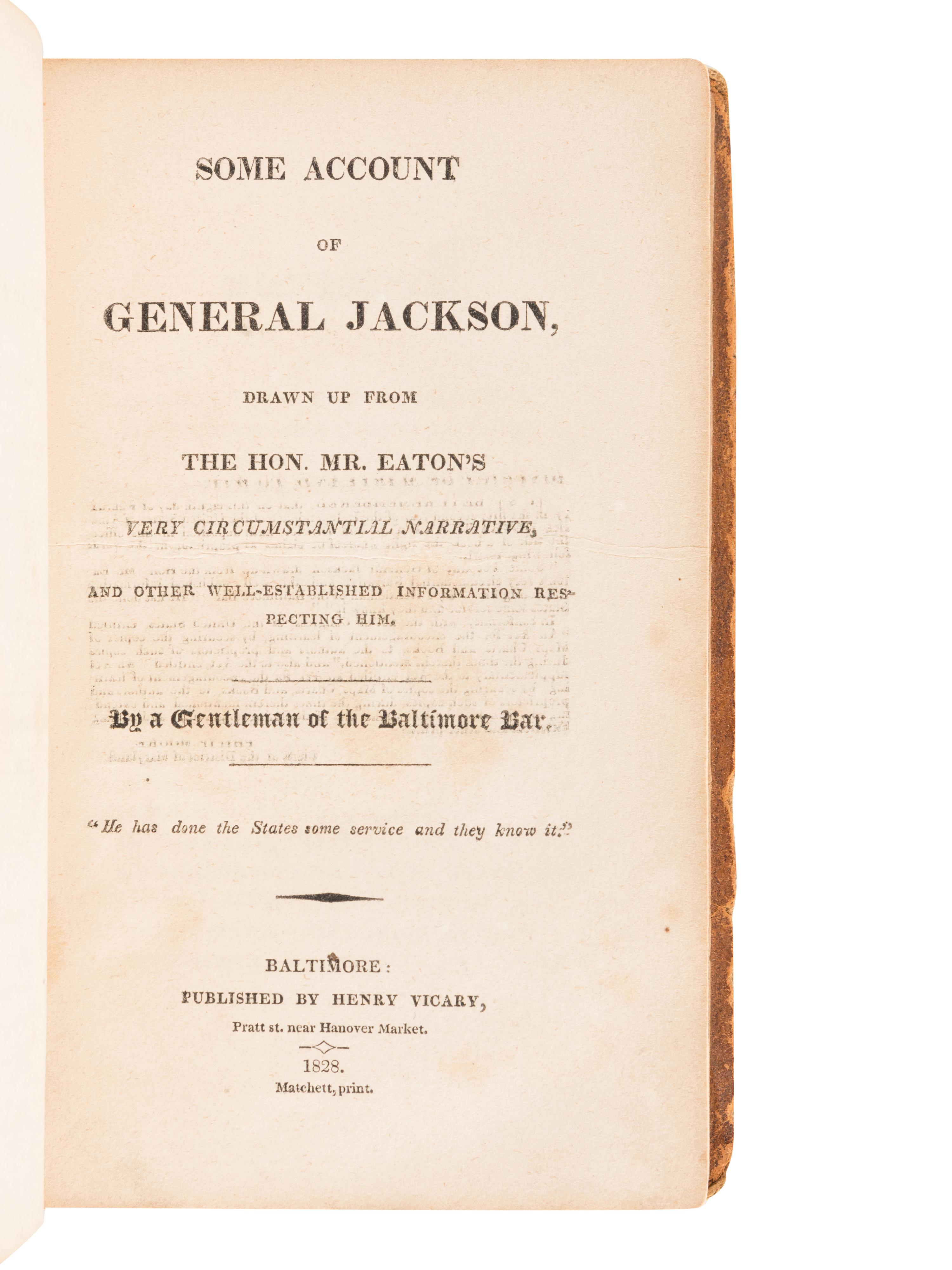 [JACKSON, Andrew]. EATON, John Henry. Some Account of General Jackson, Drawn up from the Hon. Mr. Eaton’s very circumstantial Narrative, and other well-established information respecting him. By a Gentleman of the Baltimore Bar . Baltimore: Henry Vicary, 1828.