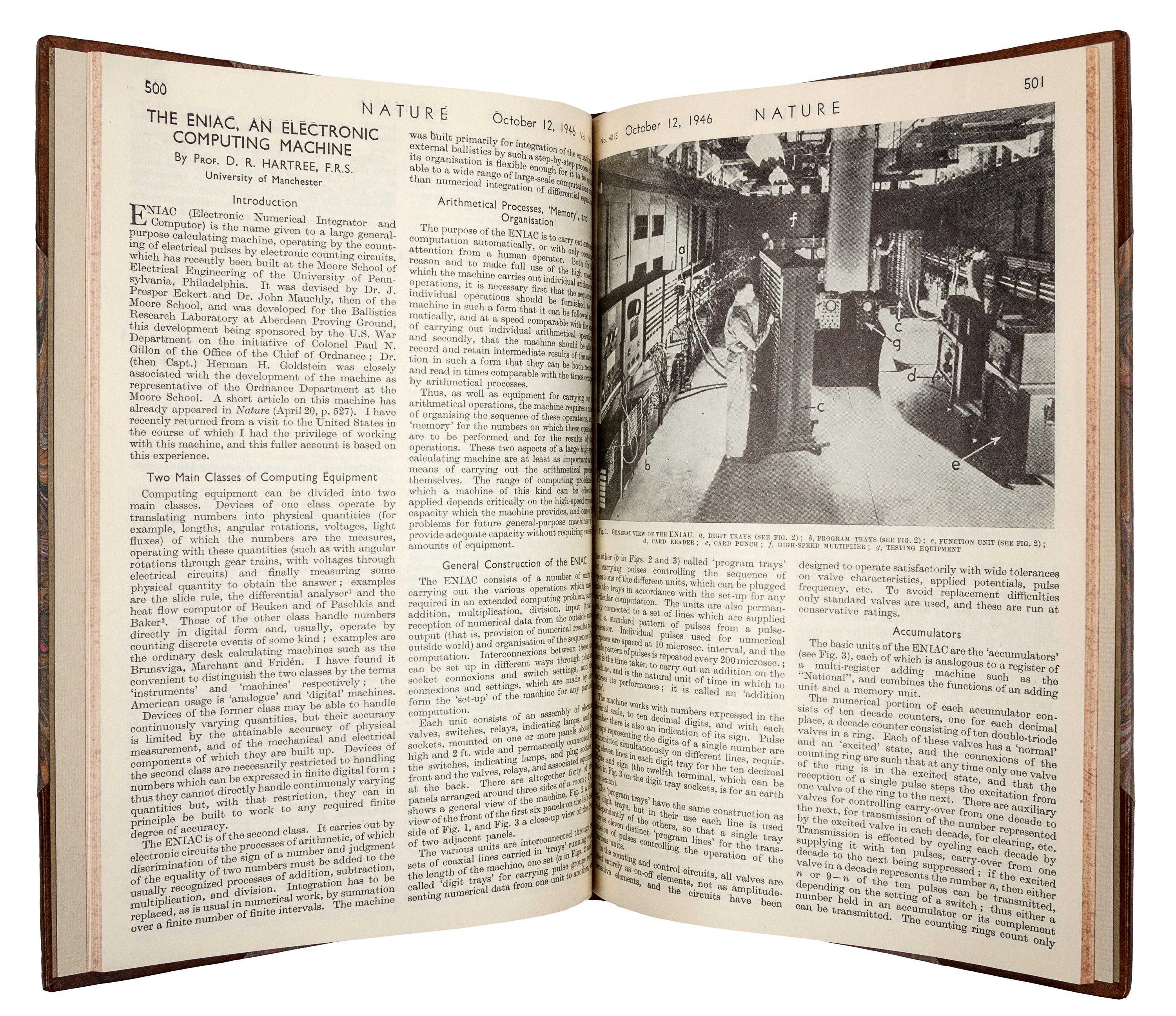 [ENIAC]. HARTREE, Douglas R. (1897-1958). “The ENIAC, an Electronic Calculating Machine.” In: Nature , Vol. 157, No. 3990, p. 527. London: Macmillan and Co., April 20, 1946. – HARTREE. “The ENIAC, An Electronic Computing Machine.” In: Nature , Vol. 158, No. 4015, pp. 500-506. London: Macmillan and Co., October 12, 1946.