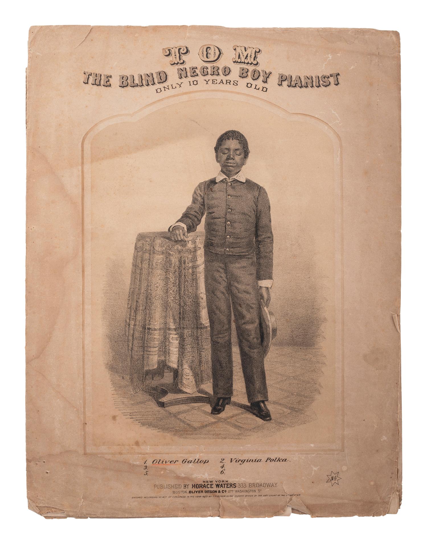 [MUSIC] -- [WIGGINS, Thomas Greene "Blind Tom" (1849-1908)]. Tom, The Blind Negro Boy Pianist, Only 10 Years Old. New York: Horace Waters, 1860.
