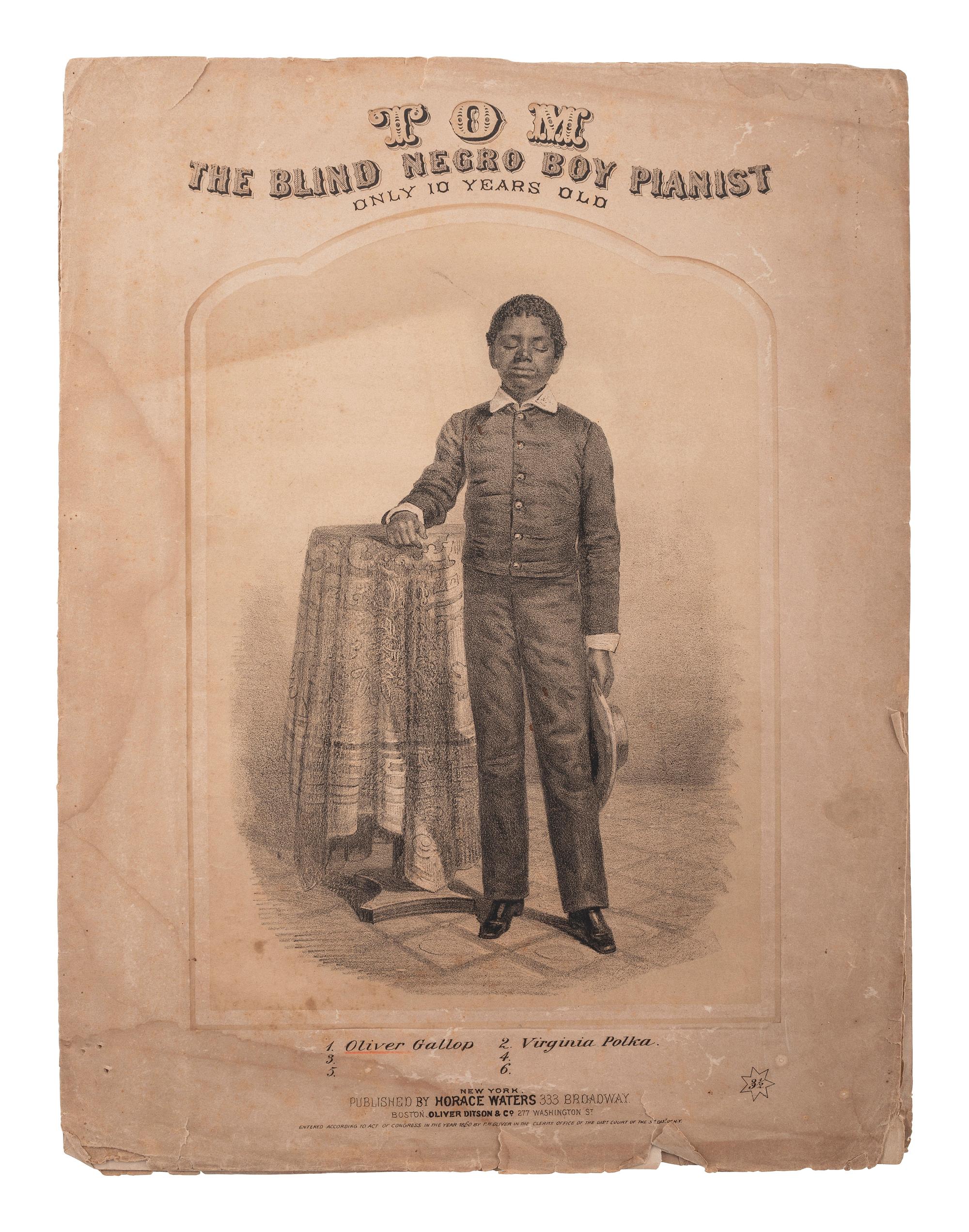 [MUSIC] -- [WIGGINS, Thomas Greene "Blind Tom" (1849-1908)]. Tom, The Blind Negro Boy Pianist, Only 10 Years Old. New York: Horace Waters, 1860.