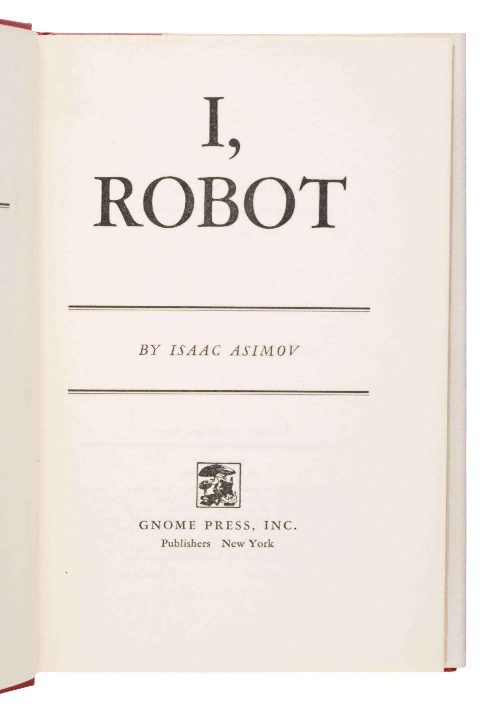Asimov, Isaac (1920-1992). I, Robot . New York: Gnome Press, Inc., 1950.