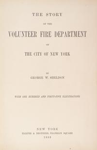 SHELDON, GEORGE W. The Story of the Volunteer Fire Department of the City of New York. New York, 1882. First edition.