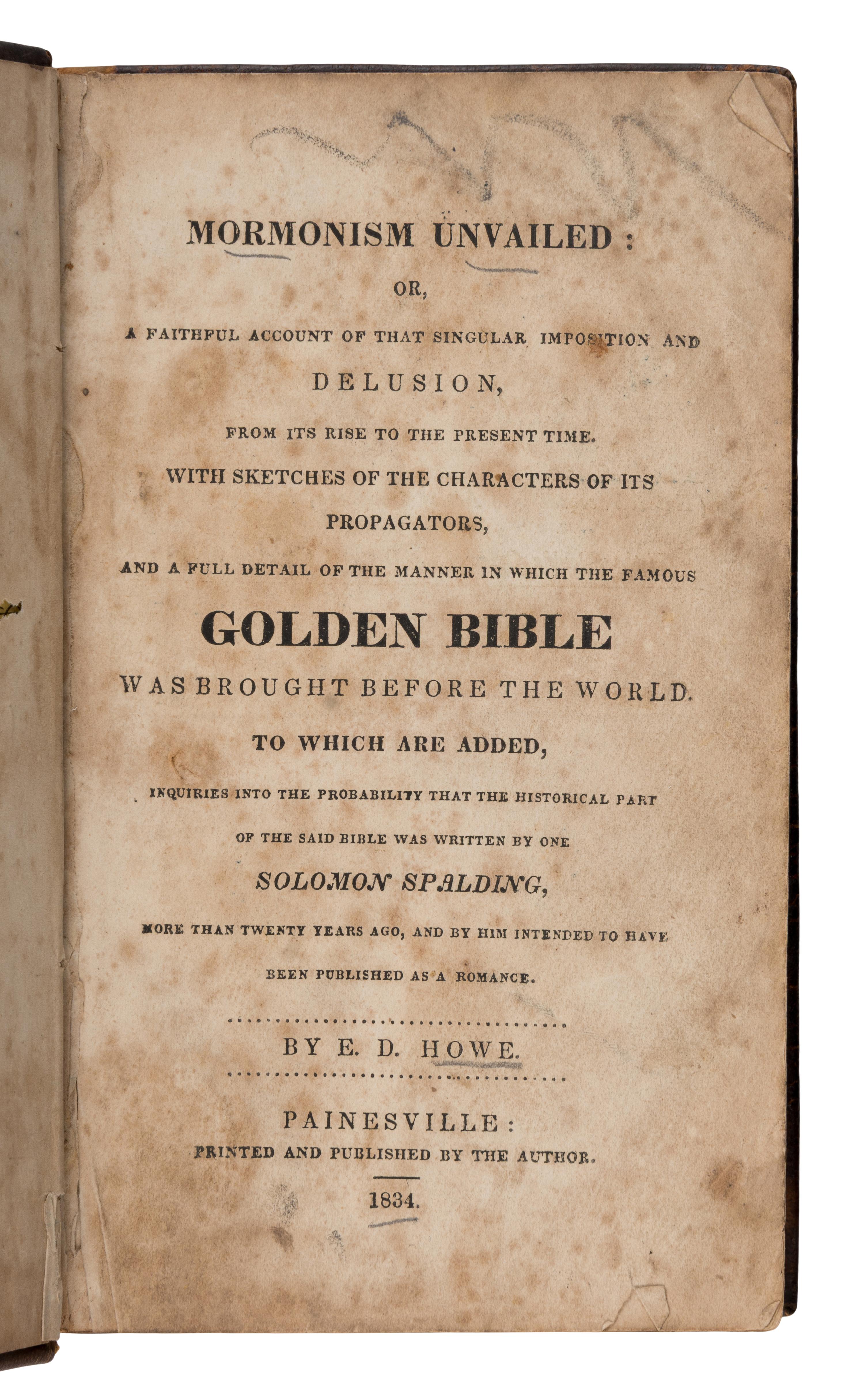 Howe, Eber D. (1798-1885). Mormonism Unvailed: Or, A Faithful Account of That Singular Imposition and Delusion, from Its Rise to the Present Time... and a Full Detail of the Manner in Which the Famous Golden Bible Was Brought Before the World . Painesville, OH: Printed and Published by the Author, 1834.