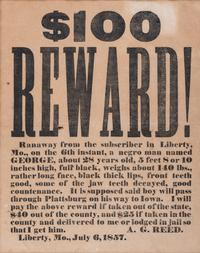 [SLAVERY & ABOLITION]. $100 Reward! Ranaway from the subscriber in Liberty, MO...Anegro man named George. Liberty, MO: N.p., 6 July 1857.