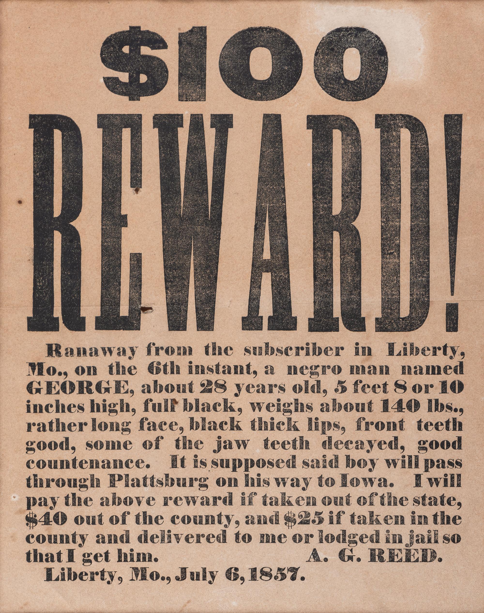 [SLAVERY & ABOLITION]. $100 Reward! Ranaway from the subscriber in Liberty, MO...Anegro man named George. Liberty, MO: N.p., 6 July 1857.