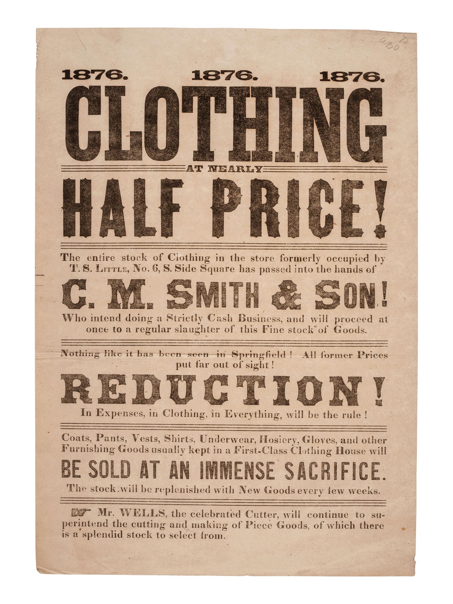 [LINCOLNIANA]. 1876. 1876. 1876. Clothing at Nearly Half Price!... C.M. Smith & Son! [Springfield, IL], 1876. Broadside advertising goods from the store of Clark M. Smith, Lincoln's brother-in-law.