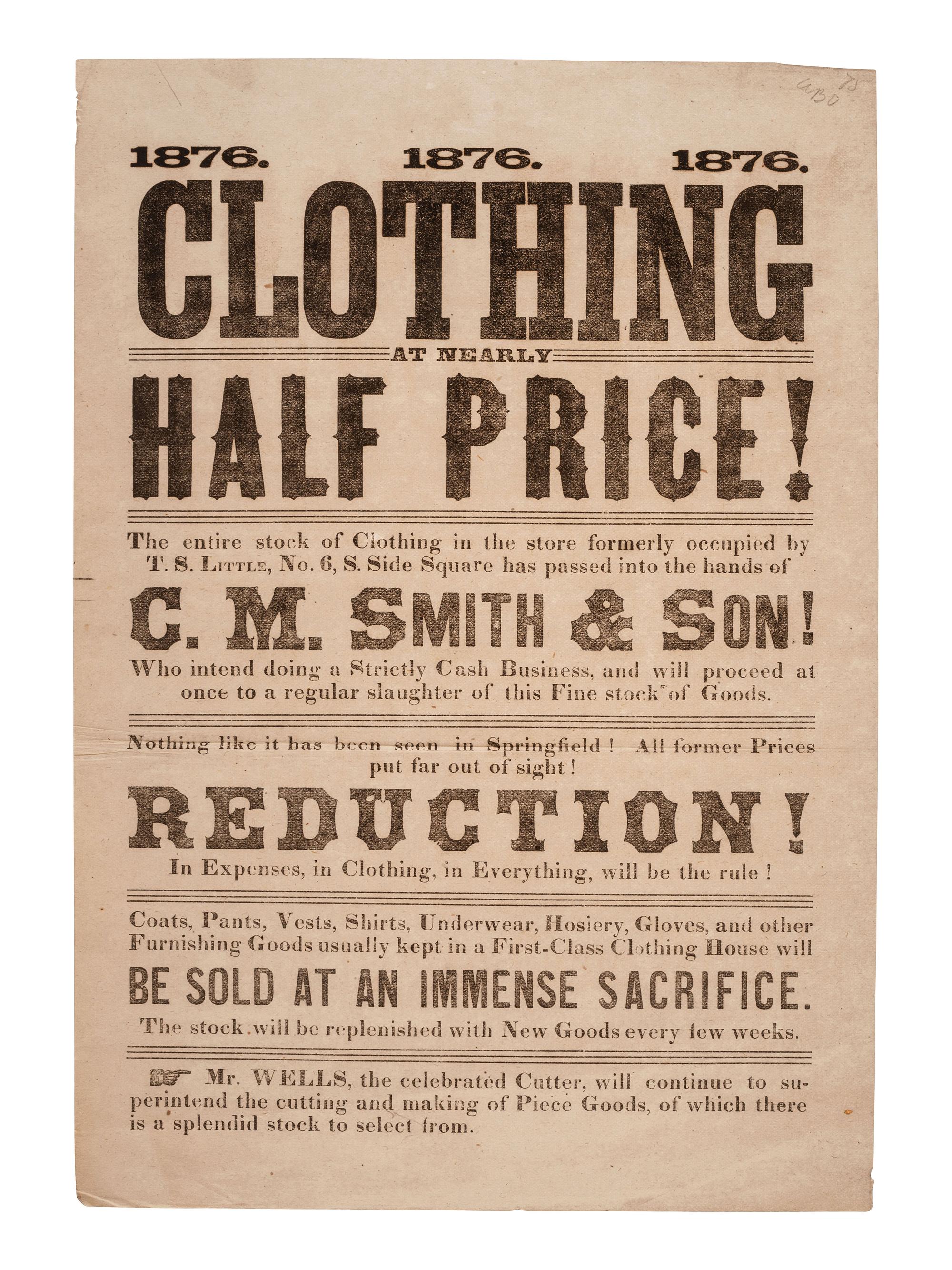 [LINCOLNIANA]. 1876. 1876. 1876. Clothing at Nearly Half Price!... C.M. Smith & Son! [Springfield, IL], 1876. Broadside advertising goods from the store of Clark M. Smith, Lincoln's brother-in-law.