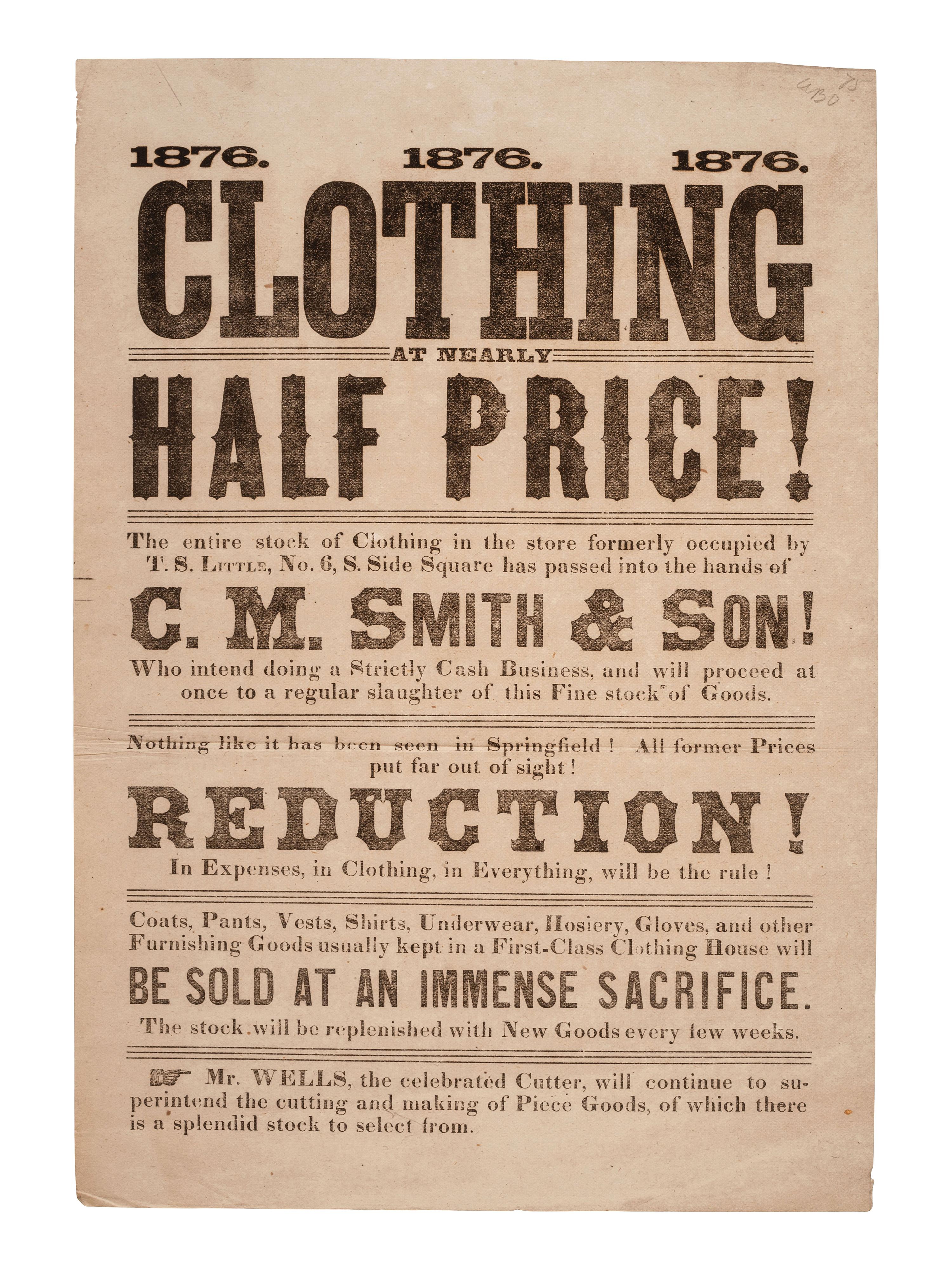 [LINCOLNIANA]. 1876. 1876. 1876. Clothing at Nearly Half Price!... C.M. Smith & Son! [Springfield, IL], 1876. Broadside advertising goods from the store of Clark M. Smith, Lincoln's brother-in-law.