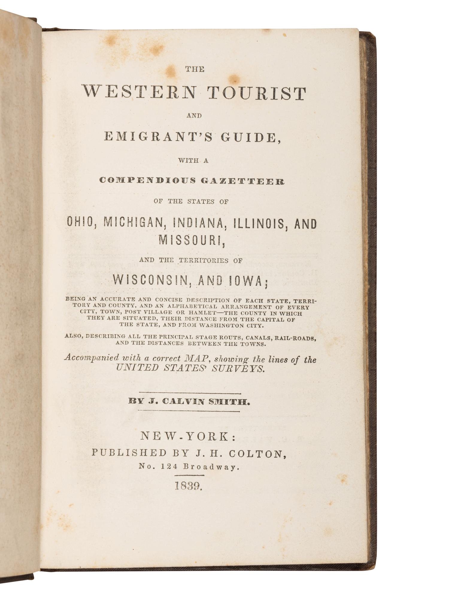 [COLTON, Joseph Hutchins (1800-1893), publisher], and John Calvin SMITH. The Western Tourist and Emigrant's Guide, with a Compendious Gazetteer of the States of Ohio, Michigan, Indiana, Illinois, and Missouri, and the Territories of Wisconsin, and Iowa . New York: J.H. Colton, 1839.