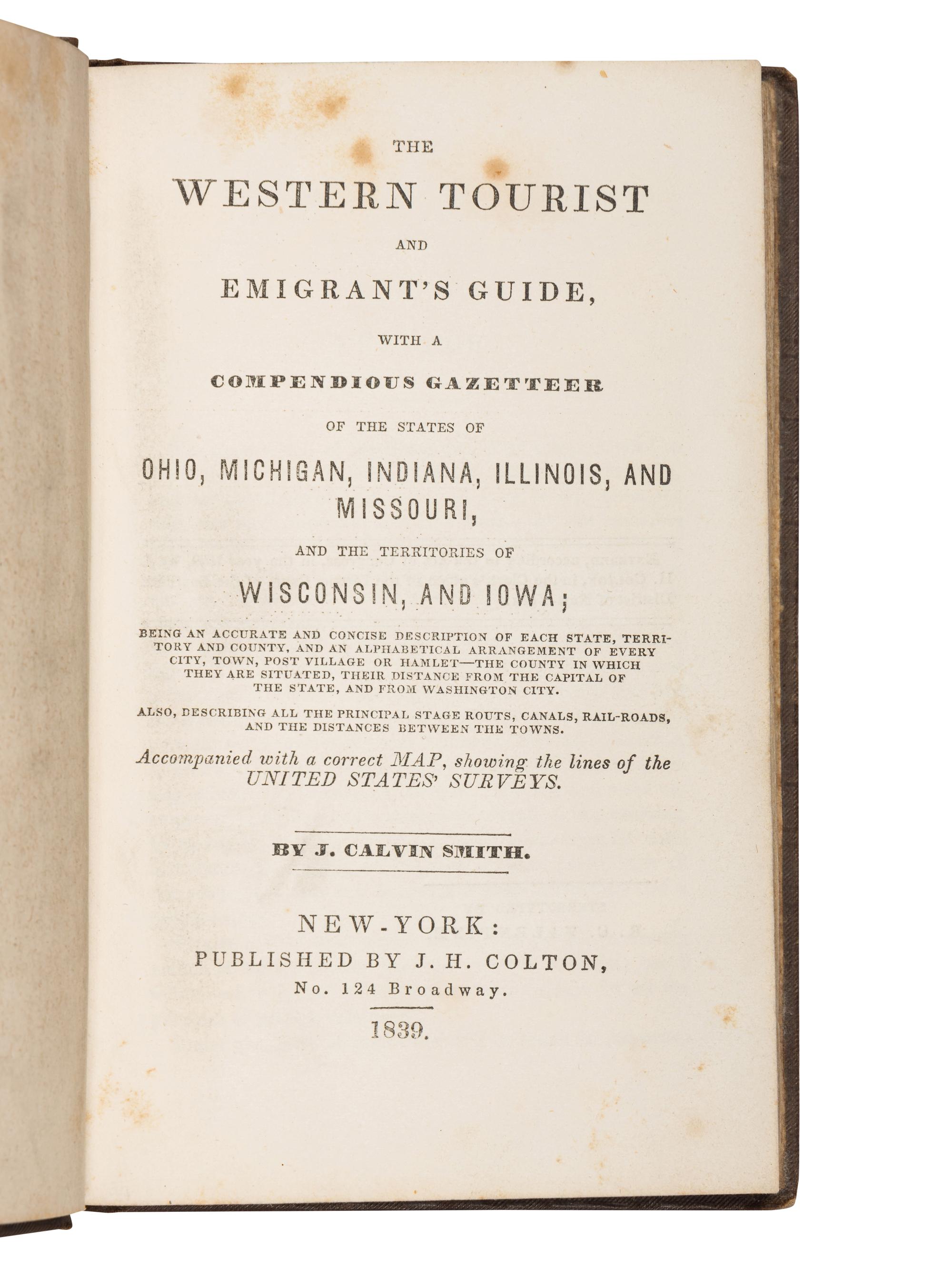 [COLTON, Joseph Hutchins (1800-1893), publisher], and John Calvin SMITH. The Western Tourist and Emigrant's Guide, with a Compendious Gazetteer of the States of Ohio, Michigan, Indiana, Illinois, and Missouri, and the Territories of Wisconsin, and Iowa . New York: J.H. Colton, 1839.