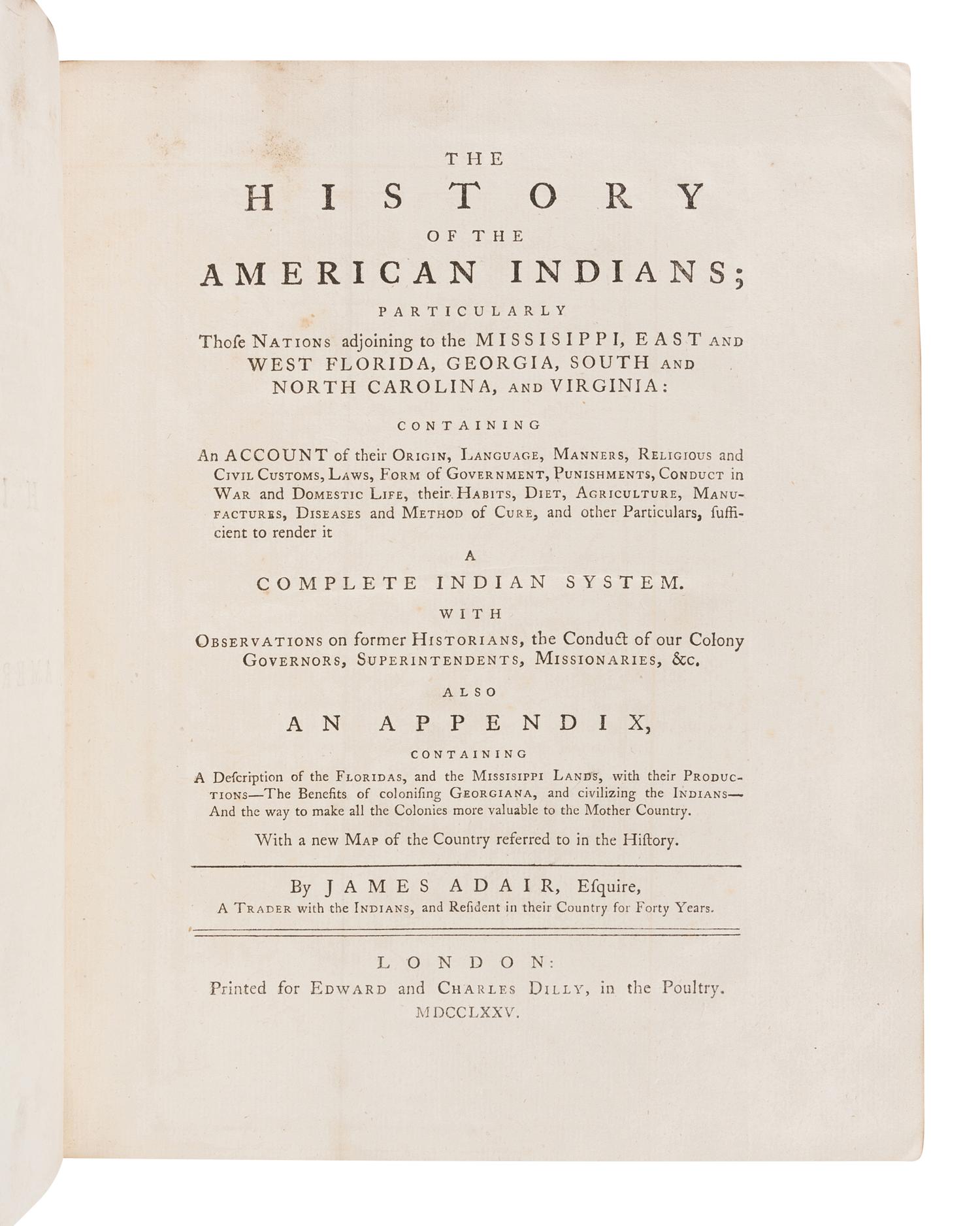 ADAIR, James (1709?-1783). The History of the American Indians; particularly those Nations adjoining to the Mississippi, East and West Florida, Georgia, South and North Carolina, and Virginia. London: for Edward and Charles Dilly, 1775.