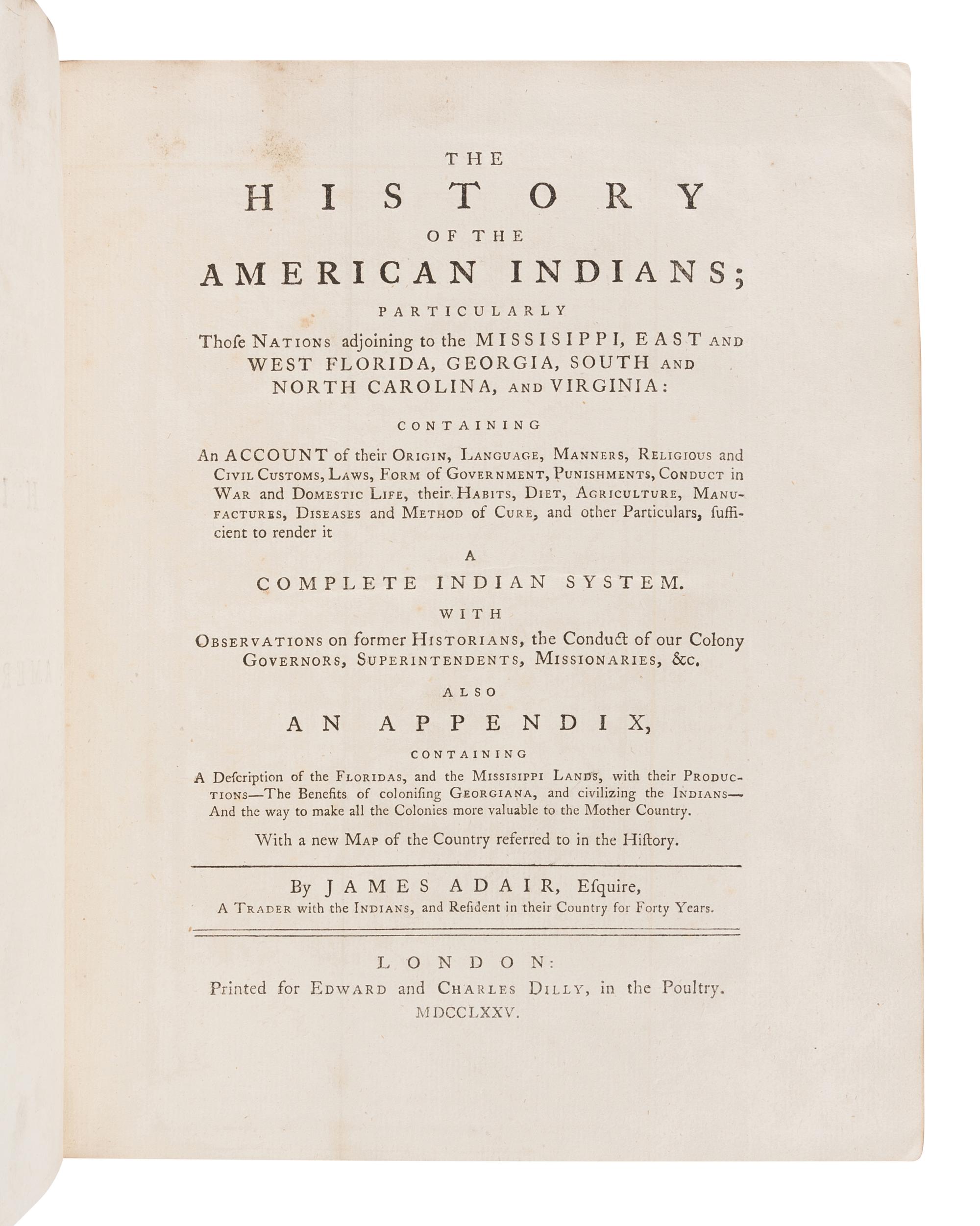 ADAIR, James (1709?-1783). The History of the American Indians; particularly those Nations adjoining to the Mississippi, East and West Florida, Georgia, South and North Carolina, and Virginia. London: for Edward and Charles Dilly, 1775.