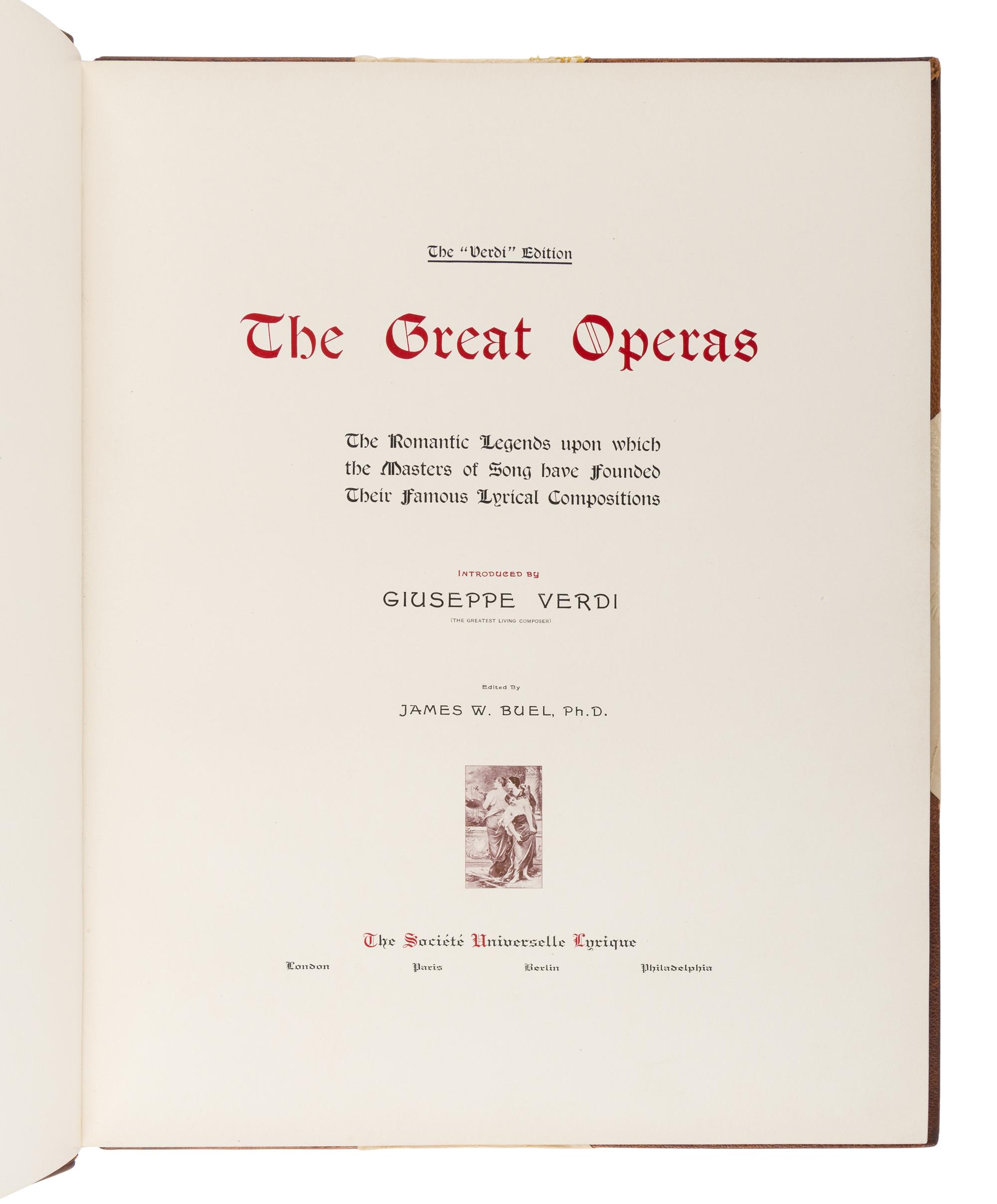 [MUSIC]. BUEL, James W. (1849-1920), editor. The Great Operas. The Romantic Legends Upon Which the Masters of Song Have Founded Their Famous Lyrical Compositions . London, Paris, Berlin, Philadelphia: The Société Universelle Lyrique, 1899.
