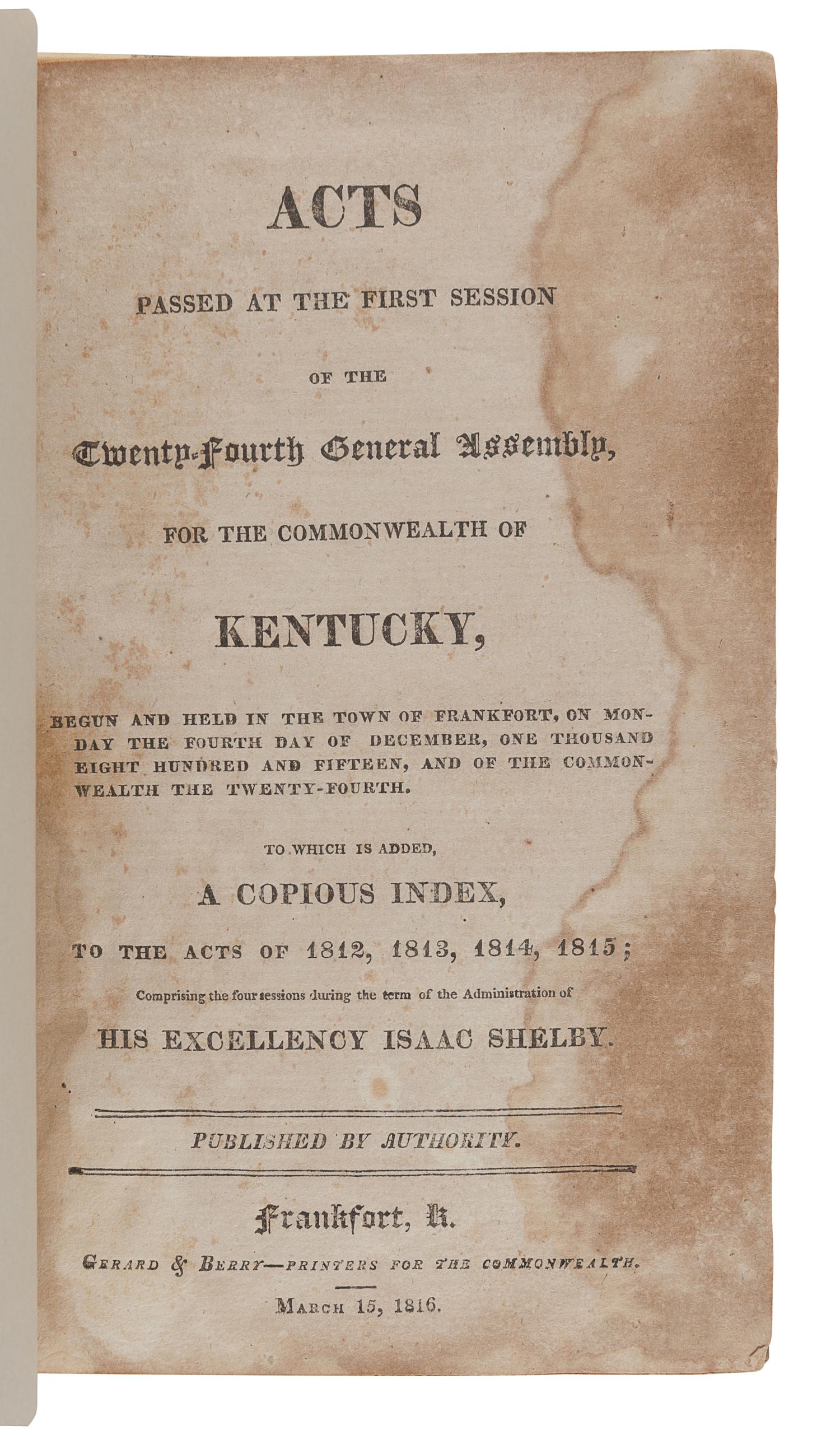 [KENTUCKY--JURISPRUDENCE]. Acts Passed...for the Commonwealth of Kentucky . Frankfort: Gerard & Berry, 1816; Jacob H. Holeman, 1824, 1826, 1831; Amos Kendall and Company: 1825; J.G. Dana and A.G. Hodges, 1830; Albert G. Hodges, 1832, 1835.