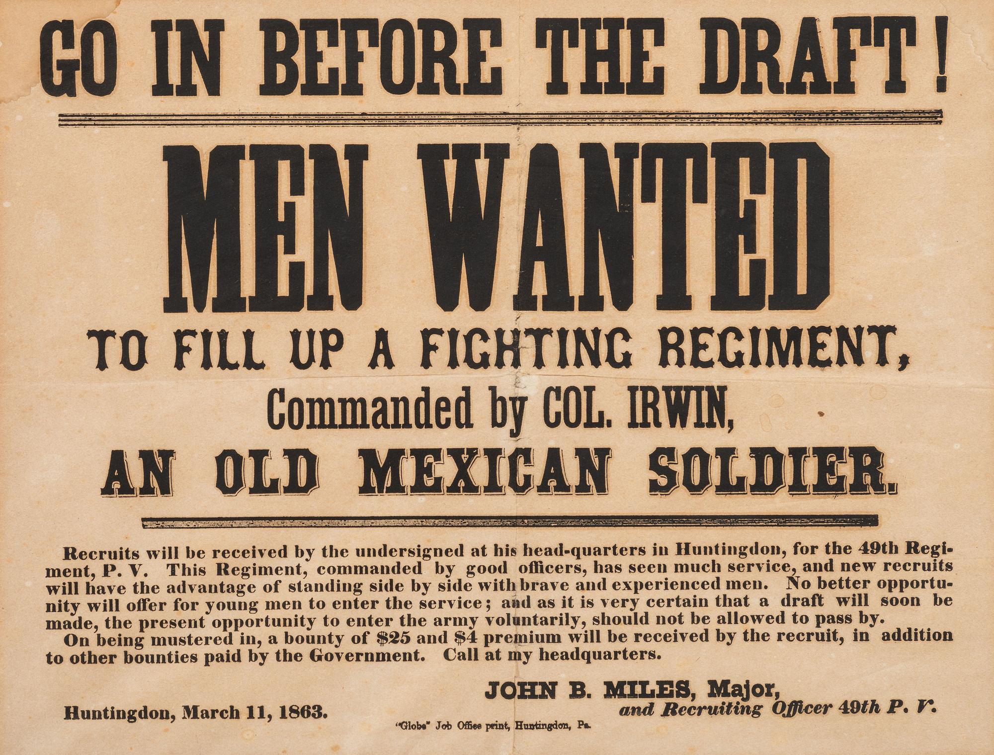 [CIVIL WAR]. Go in Before the Draft! Men Wanted to fill up a Fighting Regiment Commanded by Col. Irwin, an Old Mexican Soldier. Huntington, PA: "Globe" Job Office, 11 March 1863.